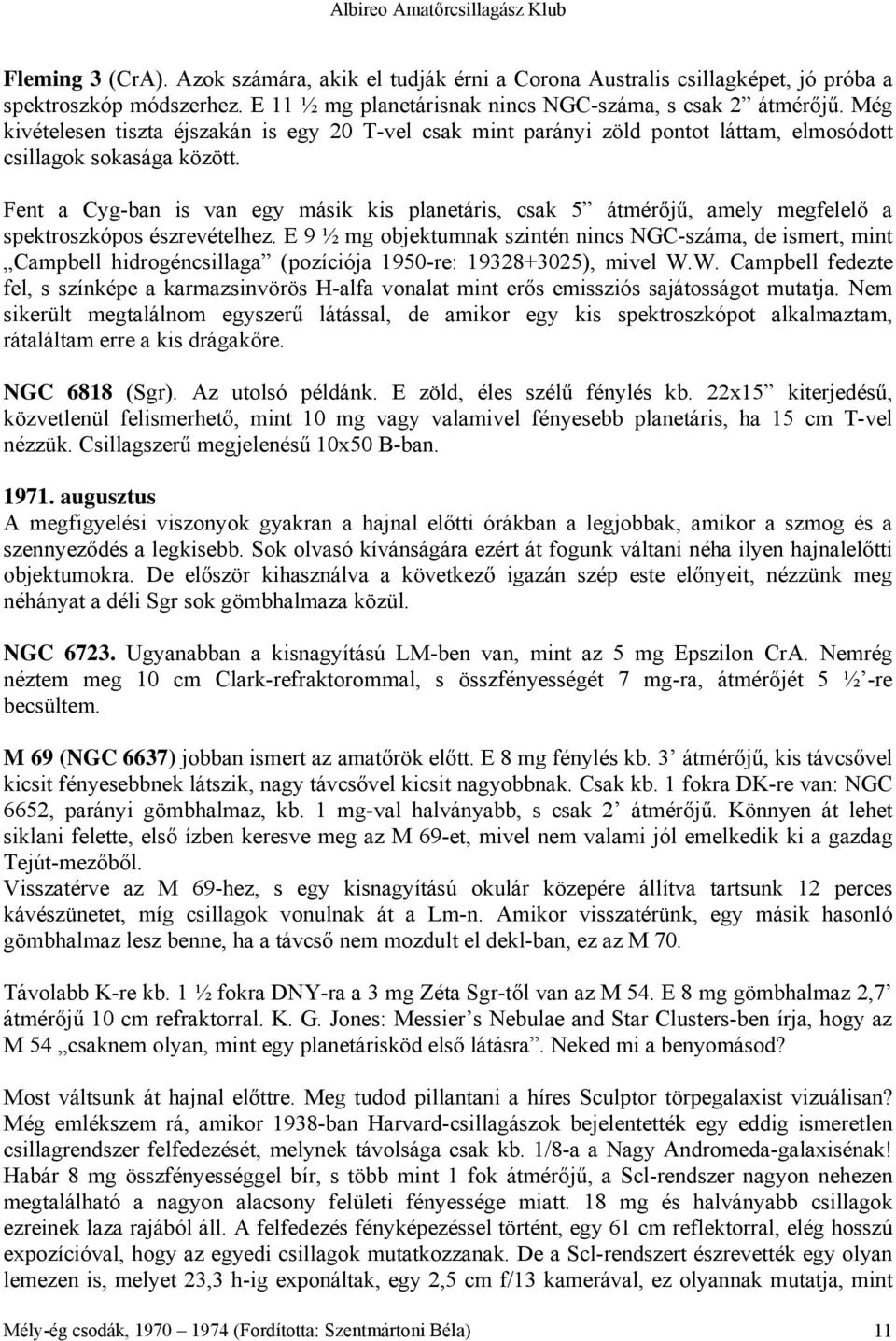 Fent a Cyg-ban is van egy másik kis planetáris, csak 5 átmérőjű, amely megfelelő a spektroszkópos észrevételhez.