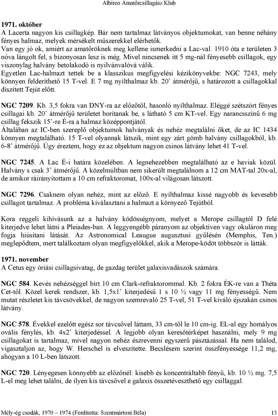 Mivel nincsenek itt 5 mg-nál fényesebb csillagok, egy viszonylag halvány betolakodó is nyilvánvalóvá válik.