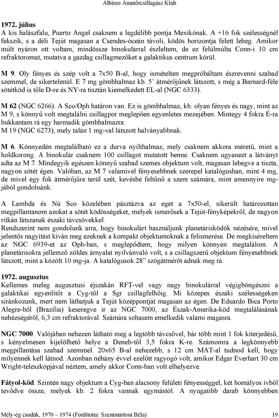 Oly fényes és szép volt a 7x50 B-al, hogy ismételten megpróbáltam észrevenni szabad szemmel, de sikertelenül. E 7 mg gömbhalmaz kb.