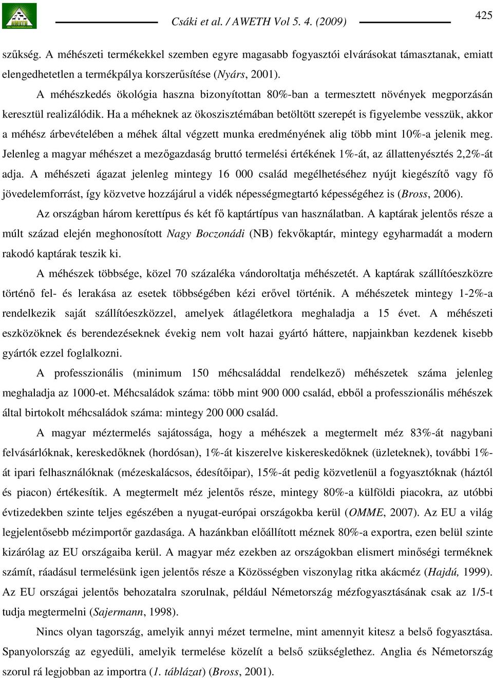 Ha a méheknek az ökoszisztémában betöltött szerepét is figyelembe vesszük, akkor a méhész árbevételében a méhek által végzett munka eredményének alig több mint 10%-a jelenik meg.