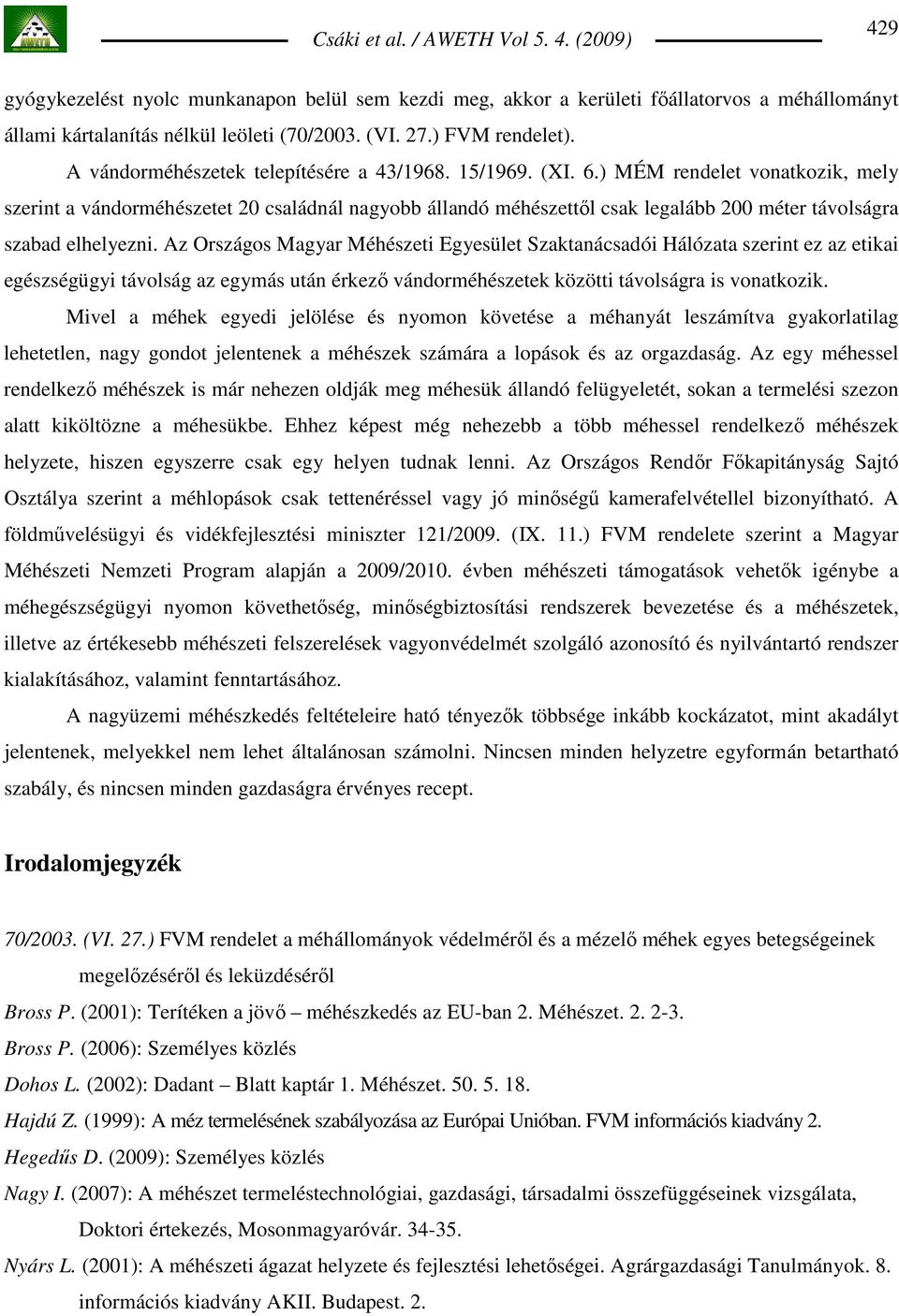 ) MÉM rendelet vonatkozik, mely szerint a vándorméhészetet 20 családnál nagyobb állandó méhészettıl csak legalább 200 méter távolságra szabad elhelyezni.