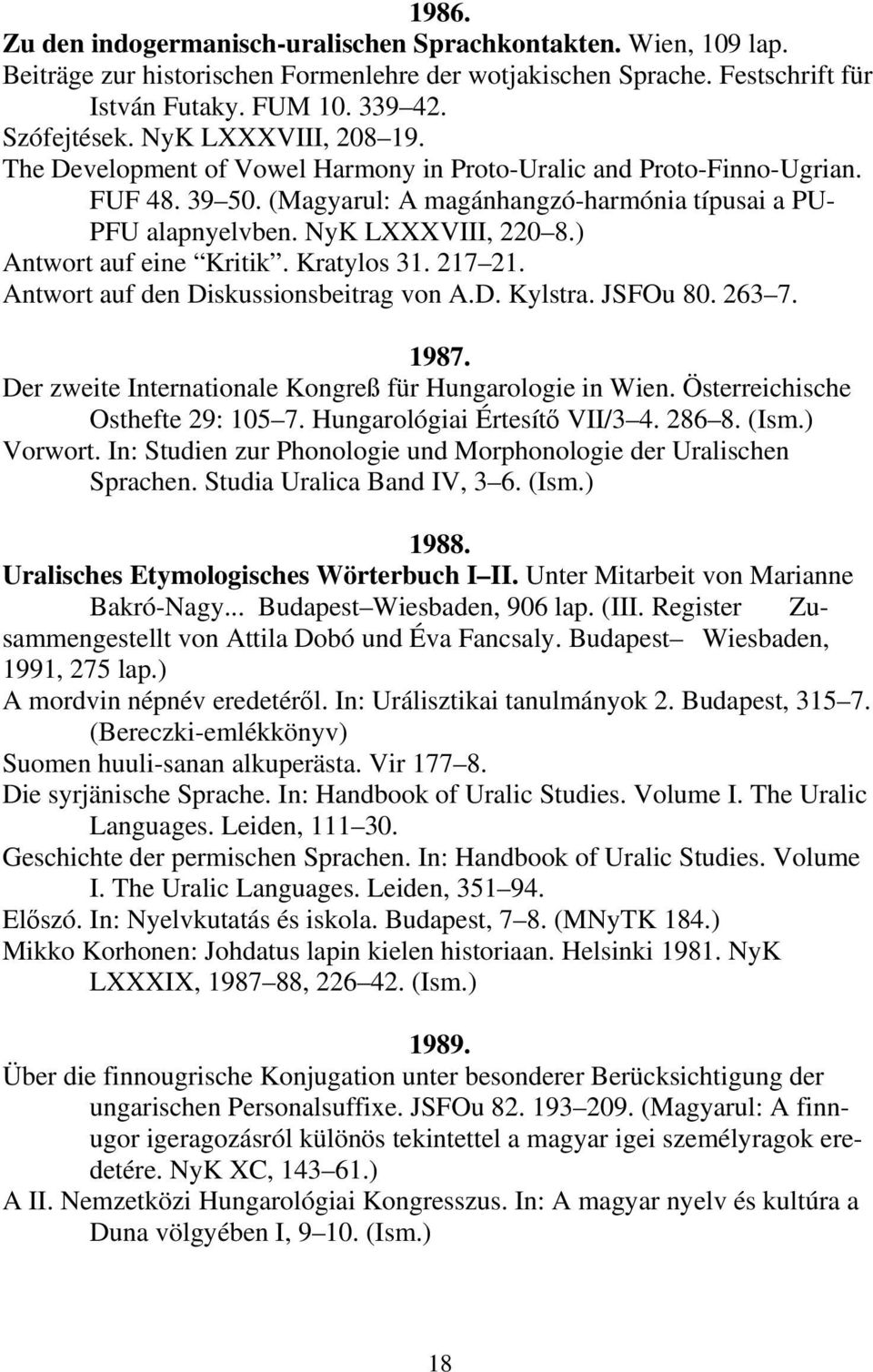 ) Antwort auf eine Kritik. Kratylos 31. 217 21. Antwort auf den Diskussionsbeitrag von A.D. Kylstra. JSFOu 80. 263 7. 1987. Der zweite Internationale Kongreß für Hungarologie in Wien.