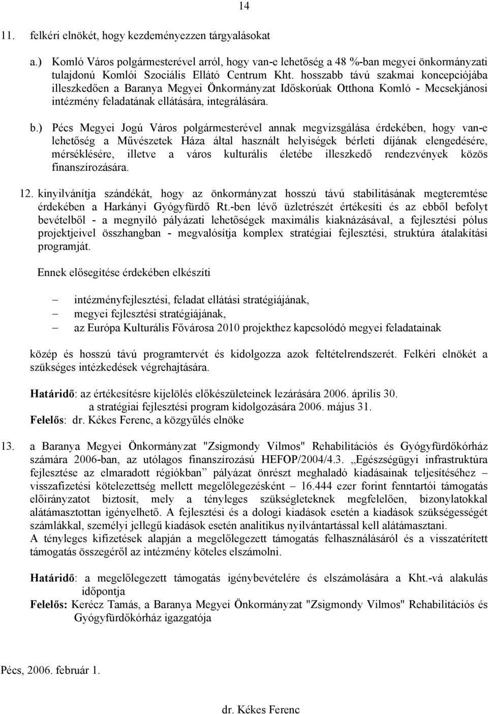 ) Pécs Megyei Jogú Város polgármesterével annak megvizsgálása érdekében, hogy van-e lehetőség a Művészetek Háza által használt helyiségek bérleti díjának elengedésére, mérséklésére, illetve a város