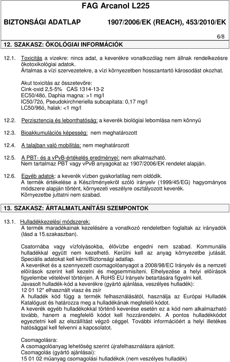 Akut toxicitás az összetevőre: Cink-oxid 2,5-5% CAS 1314-13-2 EC50/48ó, Daphia magna: >1 mg/l IC50/72ó, Pseudokirchneriella subcapitata: 0,17 mg/l LC50/96ó, halak: <1 mg/l 12.2. Perzisztencia és lebonthatóság: a keverék biológiai lebomlása nem könnyű 12.