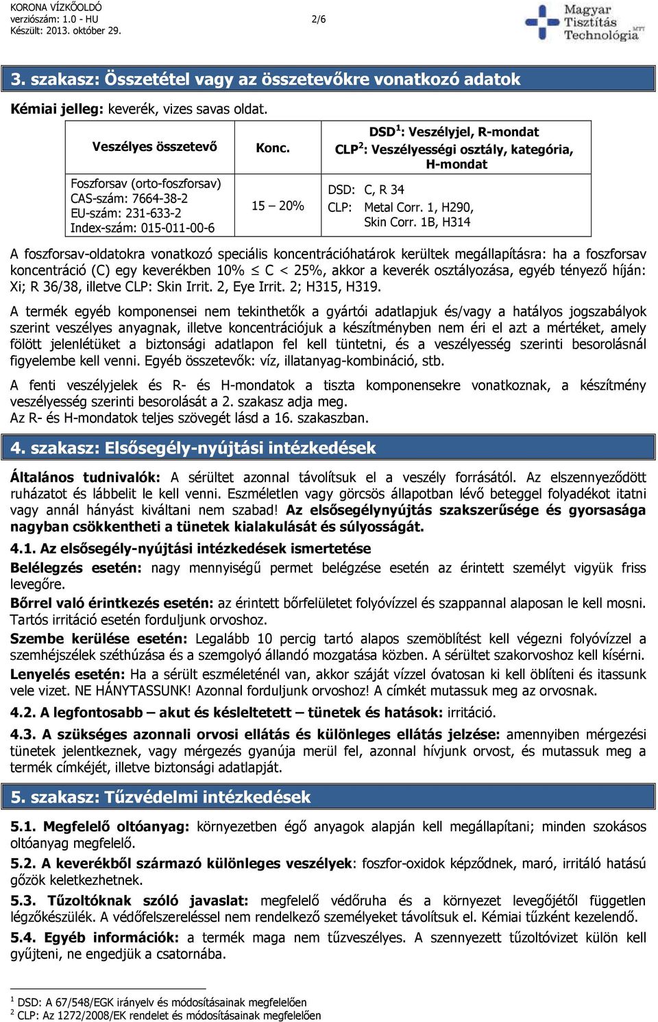 15 20% DSD 1 : Veszélyjel, R-mondat CLP 2 : Veszélyességi osztály, kategória, H-mondat DSD: C, R 34 CLP: Metal Corr. 1, H290, Skin Corr.
