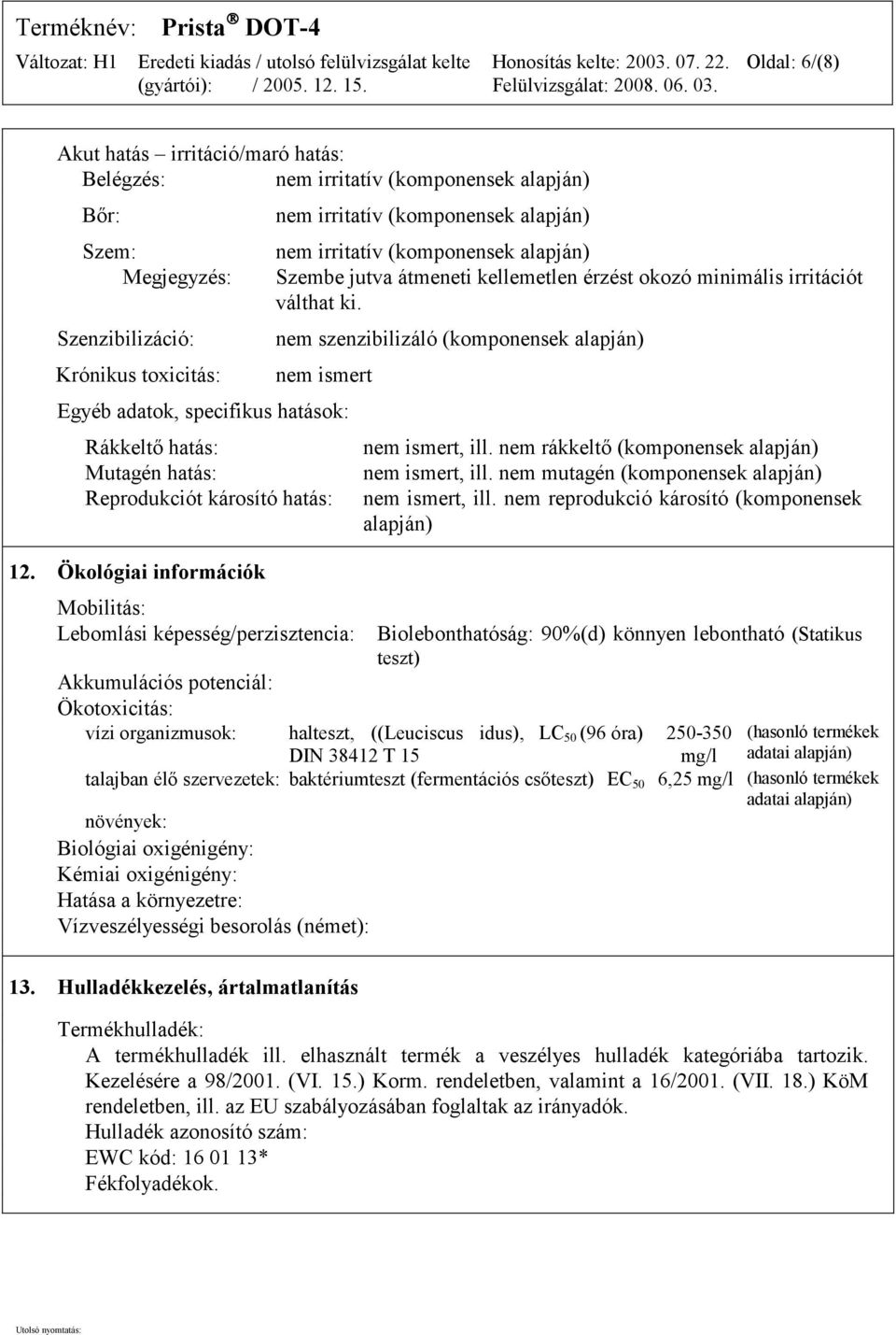 nem szenzibilizáló (komponensek alapján) nem ismert Egyéb adatok, specifikus hatások: Rákkeltő hatás: Mutagén hatás: Reprodukciót károsító hatás: 12.