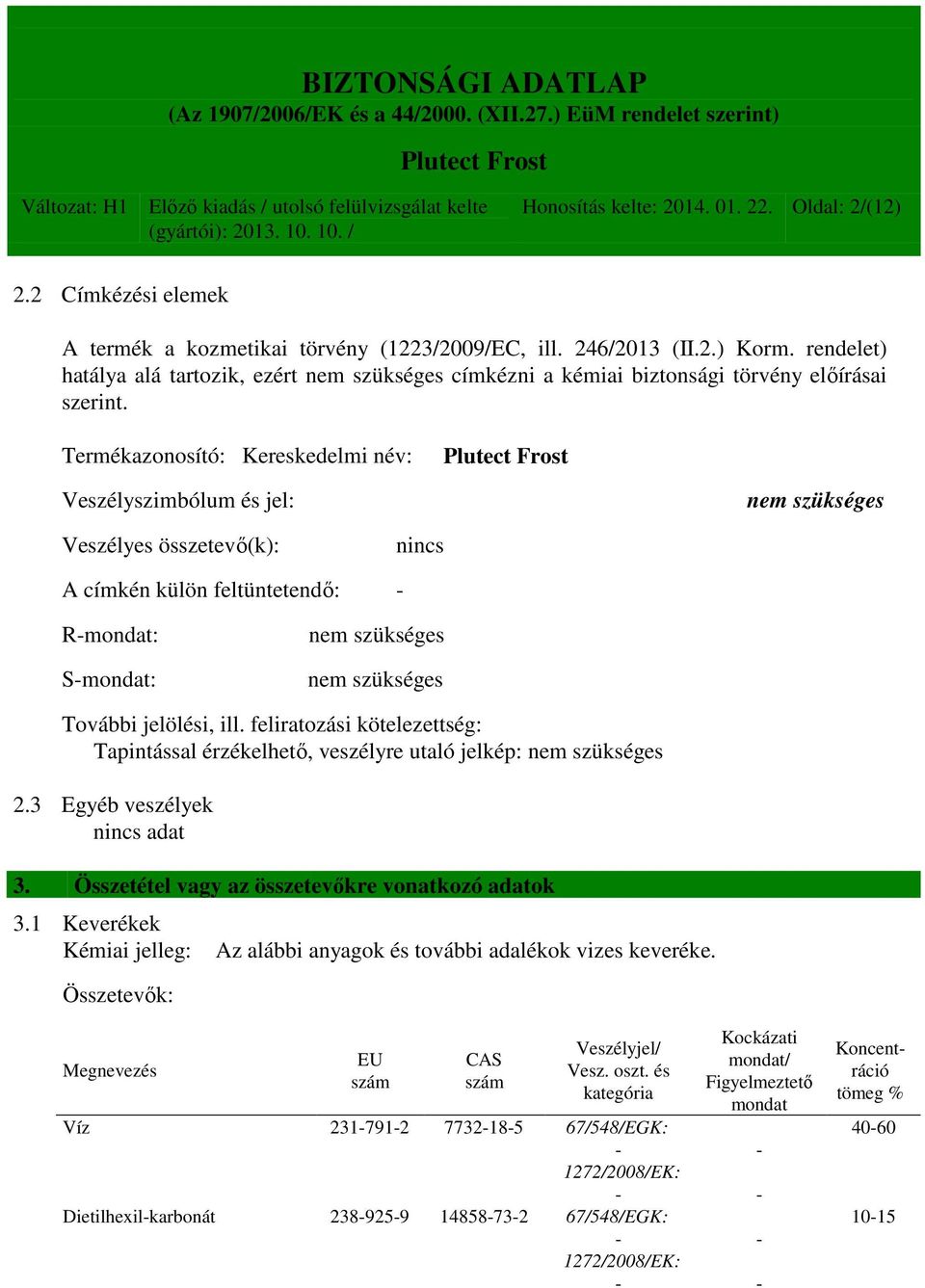 Termékazonosító: Kereskedelmi név: Veszélyszimbólum és jel: nem szükséges Veszélyes összetevő(k): nincs A címkén külön feltüntetendő: - R-mondat: S-mondat: nem szükséges nem szükséges További