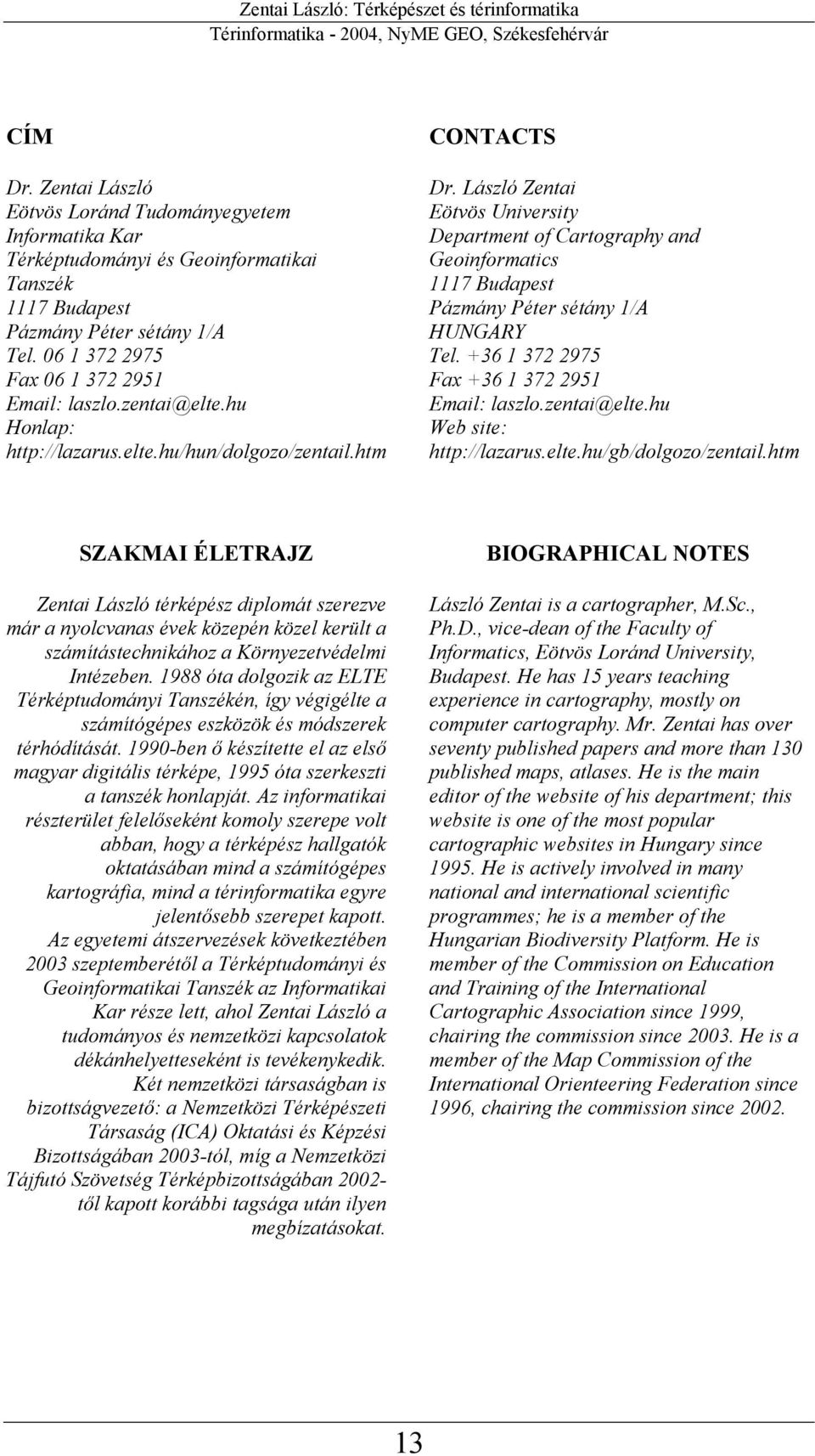 László Zentai Eötvös University Department of Cartography and Geoinformatics 1117 Budapest Pázmány Péter sétány 1/A HUNGARY Tel. +36 1 372 2975 Fax +36 1 372 2951 Email: laszlo.zentai@elte.