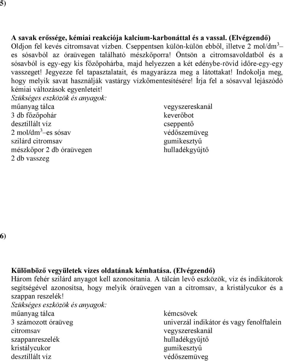 Öntsön a citromsavoldatból és a sósavból is egy-egy kis főzőpohárba, majd helyezzen a két edénybe-rövid időre-egy-egy vasszeget! Jegyezze fel tapasztalatait, és magyarázza meg a látottakat!