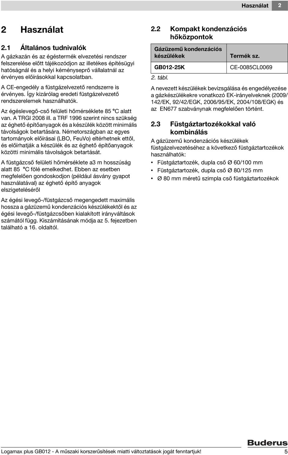 kapcsolatban. A CE-engedély a füstgázelvezető rendszerre is érvényes. Így kizárólag eredeti füstgázelvezető rendszerelemek használhatók. Az égéslevegő-cső felületi hőmérséklete 85 C alatt van.