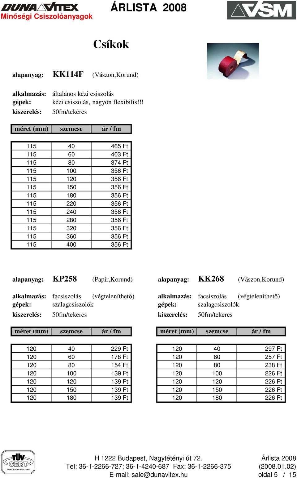 356 Ft 115 360 356 Ft 115 400 356 Ft alapanyag: KP258 (Papír,Korund) alapanyag: KK268 (Vászon,Korund) alkalmazás: facsiszolás (végteleníthetı) alkalmazás: facsiszolás (végteleníthetı) gépek: