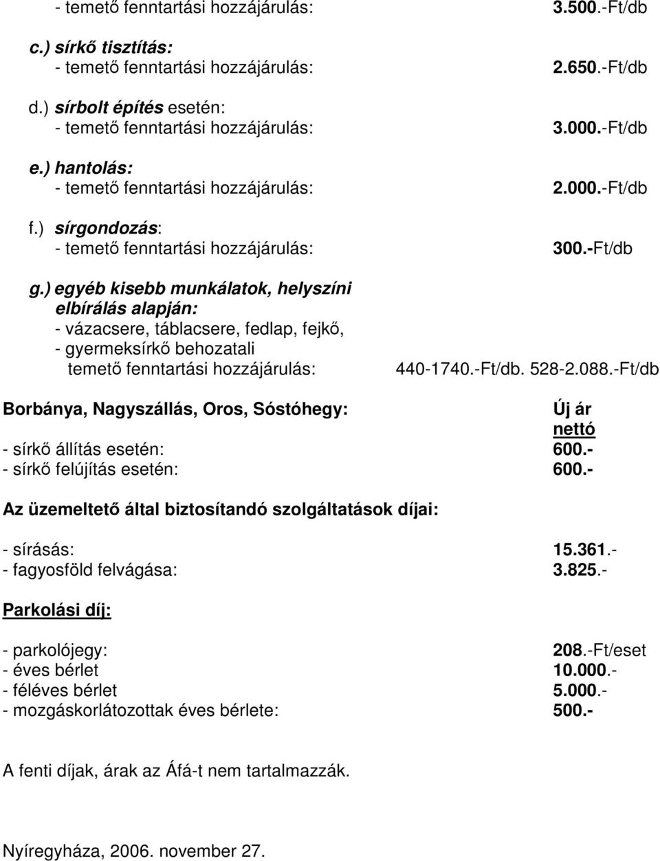 ) egyéb kisebb munkálatok, helyszíni elbírálás alapján: - vázacsere, táblacsere, fedlap, fejkő, - gyermeksírkő behozatali temető fenntartási hozzájárulás: 440-1740.-Ft/db. 528-2.088.