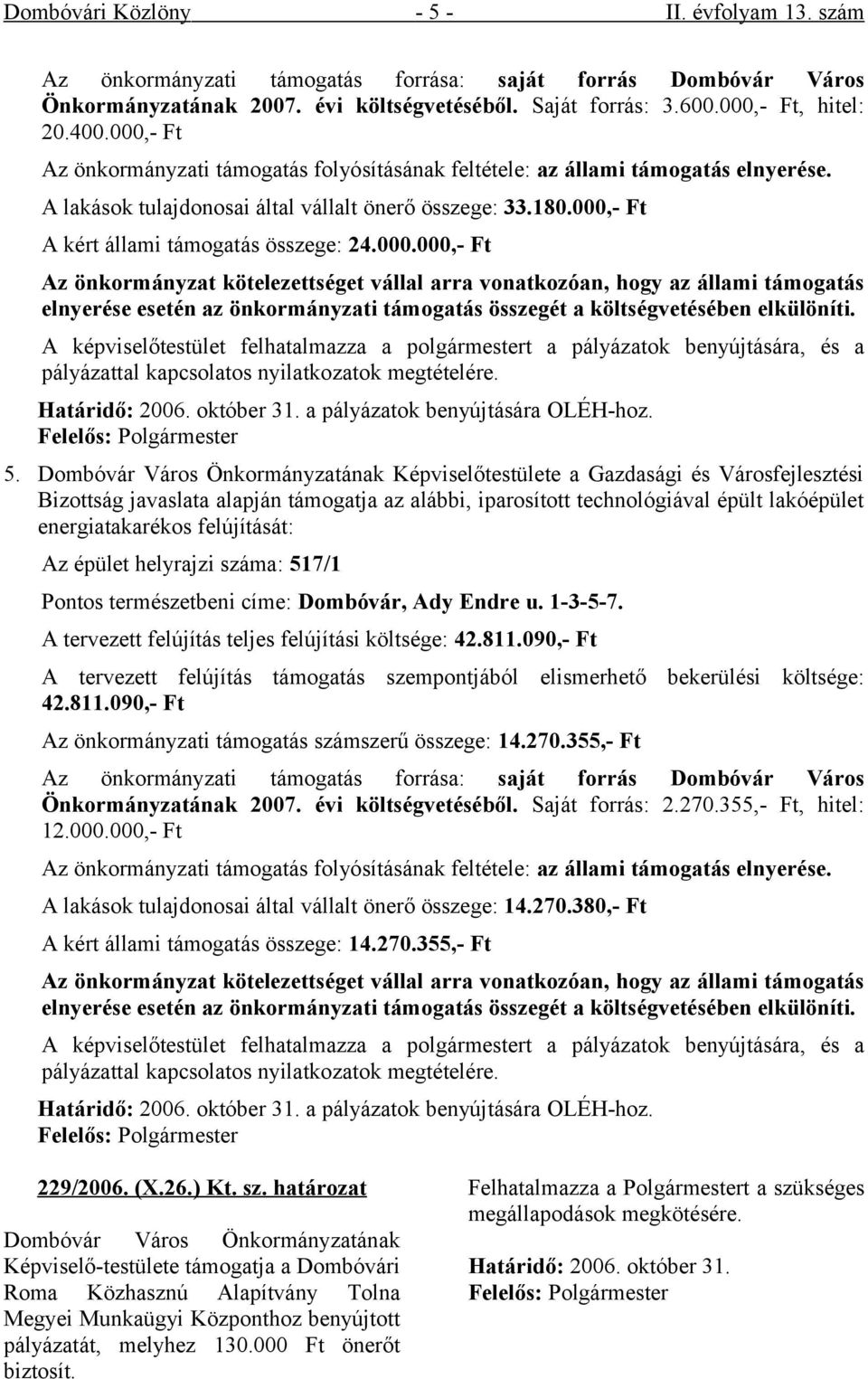 000.000,- Ft Az önkormányzat kötelezettséget vállal arra vonatkozóan, hogy az állami támogatás elnyerése esetén az önkormányzati támogatás összegét a költségvetésében elkülöníti.
