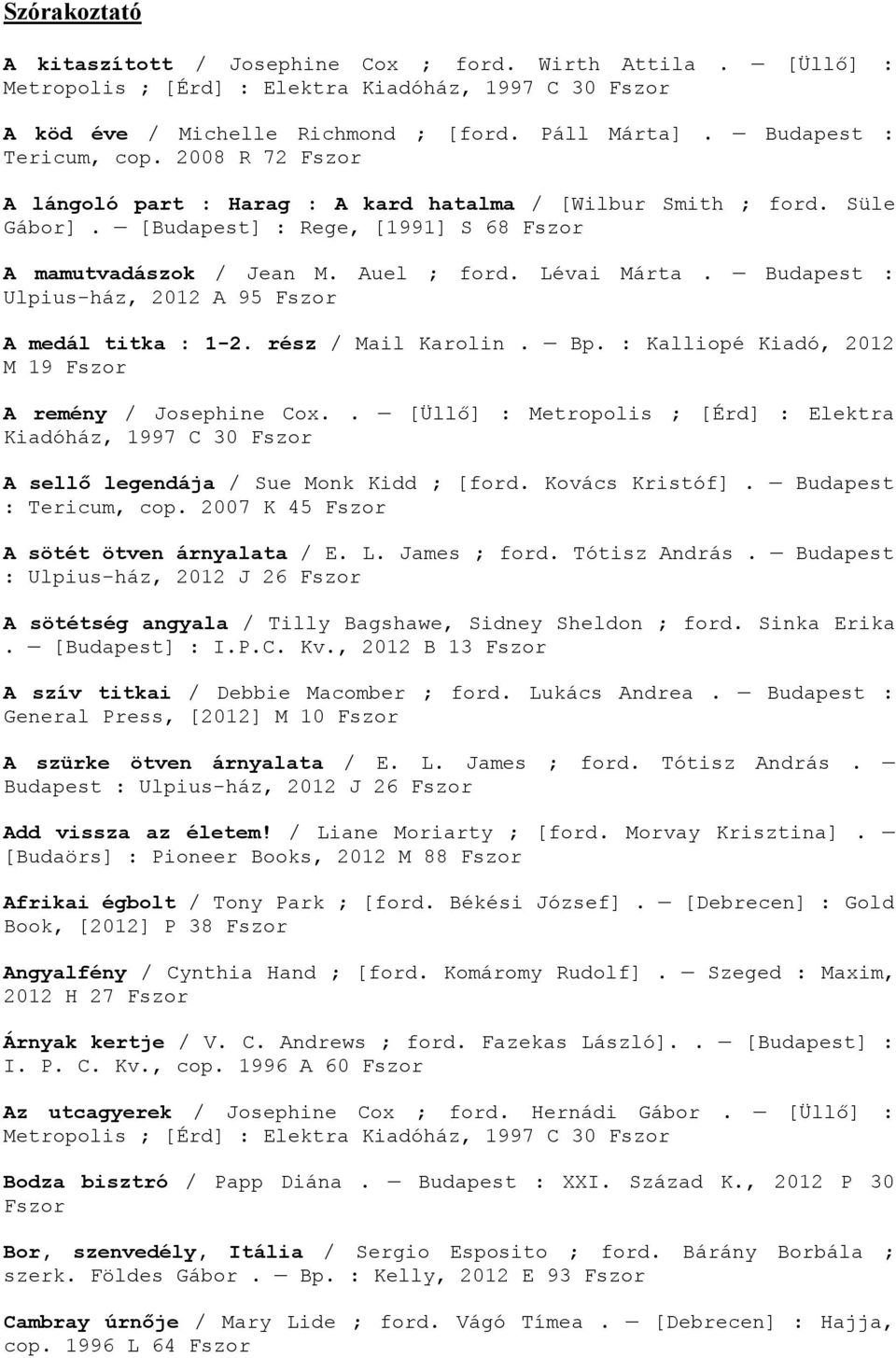 Lévai Márta. Budapest : Ulpius-ház, 2012 A 95 Fszor A medál titka : 1-2. rész / Mail Karolin. Bp. : Kalliopé Kiadó, 2012 M 19 Fszor A remény / Josephine Cox.