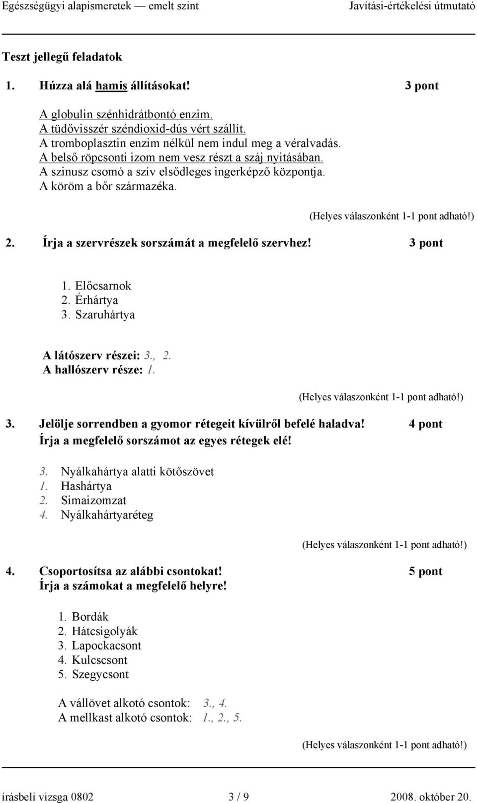 3 pont 1. Előcsarnok 2. Érhártya 3. Szaruhártya A látószerv részei: 3., 2. A hallószerv része: 1. 3. Jelölje sorrendben a gyomor rétegeit kívülről befelé haladva!