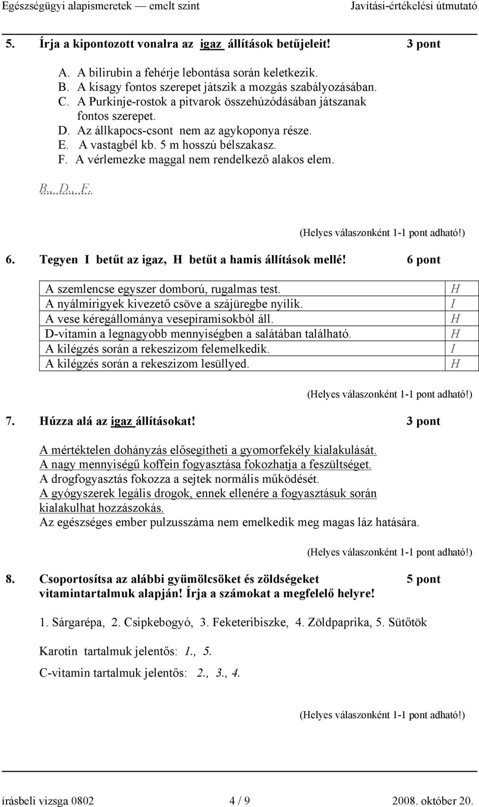 A vérlemezke maggal nem rendelkező alakos elem. B., D., F. 6. Tegyen I betűt az igaz, H betűt a hamis állítások mellé! 6 pont A szemlencse egyszer domború, rugalmas test.