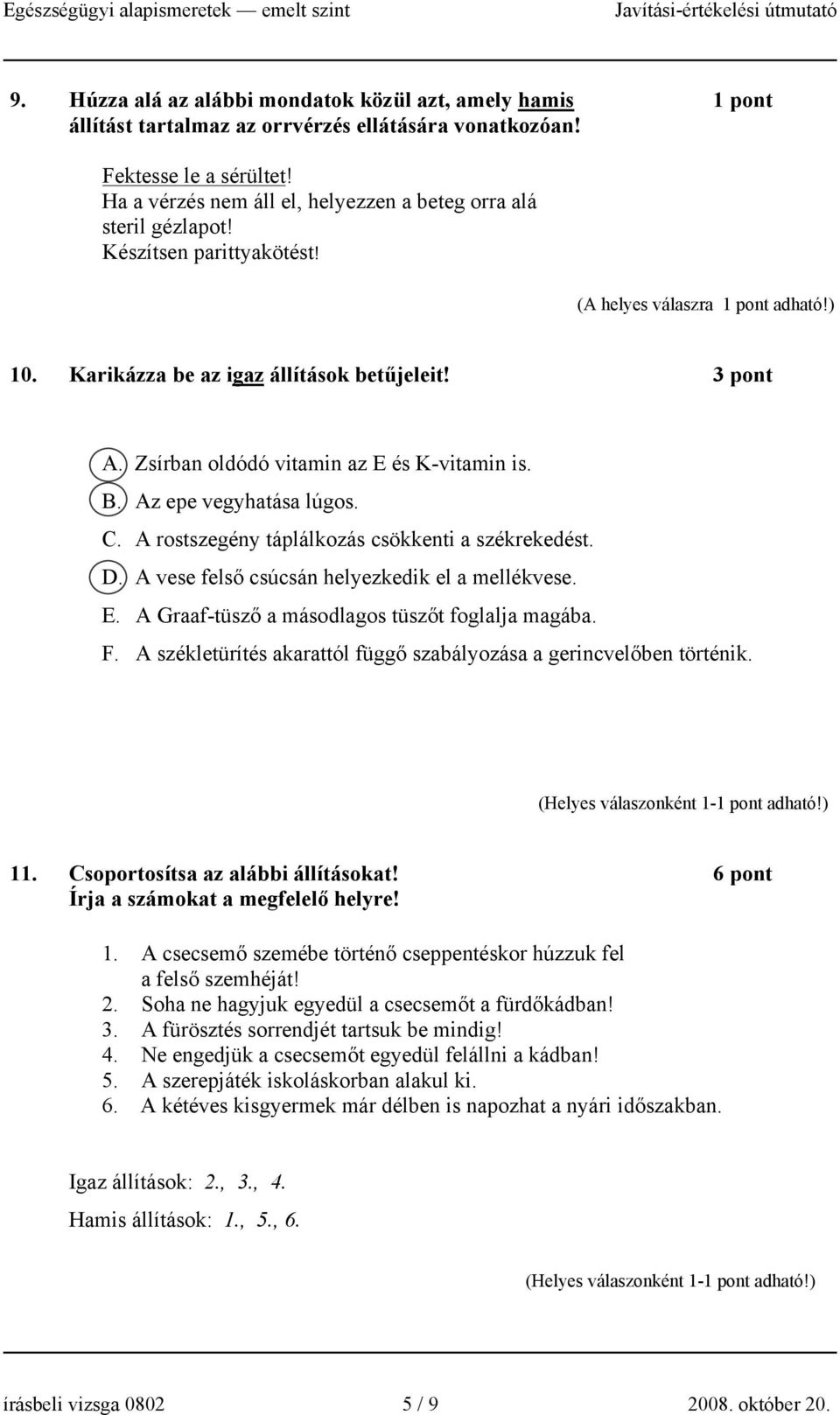 Zsírban oldódó vitamin az E és K-vitamin is. B. Az epe vegyhatása lúgos. C. A rostszegény táplálkozás csökkenti a székrekedést. D. A vese felső csúcsán helyezkedik el a mellékvese. E. A Graaf-tüsző a másodlagos tüszőt foglalja magába.