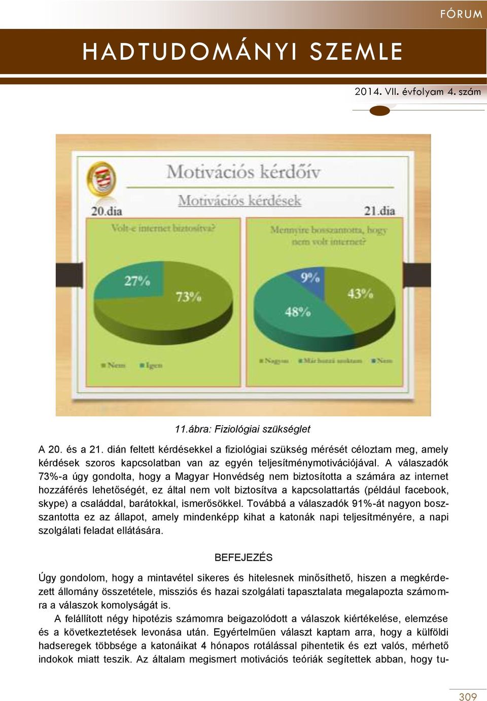 családdal, barátokkal, ismerősökkel. Továbbá a válaszadók 91%-át nagyon boszszantotta ez az állapot, amely mindenképp kihat a katonák napi teljesítményére, a napi szolgálati feladat ellátására.