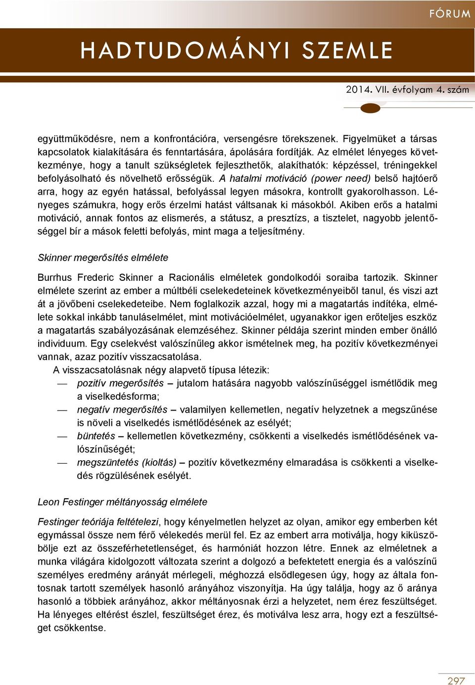 A hatalmi motiváció (power need) belső hajtóerő arra, hogy az egyén hatással, befolyással legyen másokra, kontrollt gyakorolhasson. Lényeges számukra, hogy erős érzelmi hatást váltsanak ki másokból.