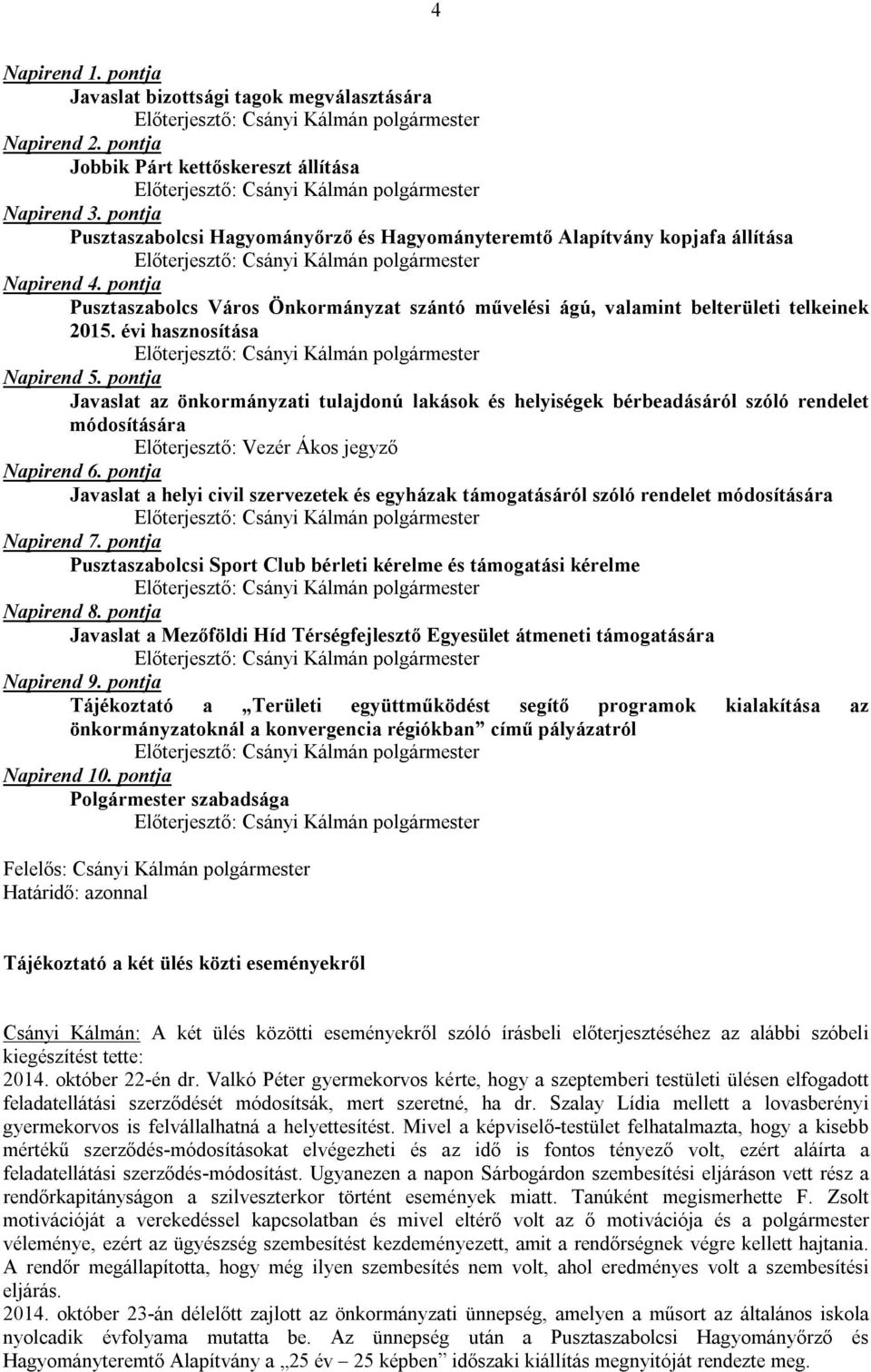 évi hasznosítása Napirend 5. pontja Javaslat az önkormányzati tulajdonú lakások és helyiségek bérbeadásáról szóló rendelet módosítására Előterjesztő: Vezér Ákos jegyző Napirend 6.