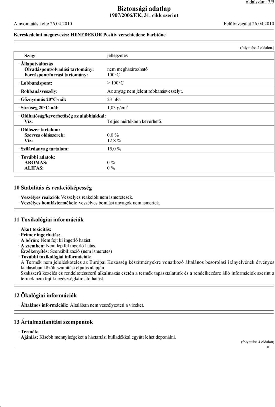 Gőznyomás 20 C-nál: 23 hpa Sűrűség 20 C-nál: 1,03 g/cm 3 Oldhatóság/keverhetőség az alábbiakkal: Víz: Oldószer tartalom: Szerves oldószerek: 0,0 % Víz: 12,8 % Szilárdanyag tartalom: 15,0 % További