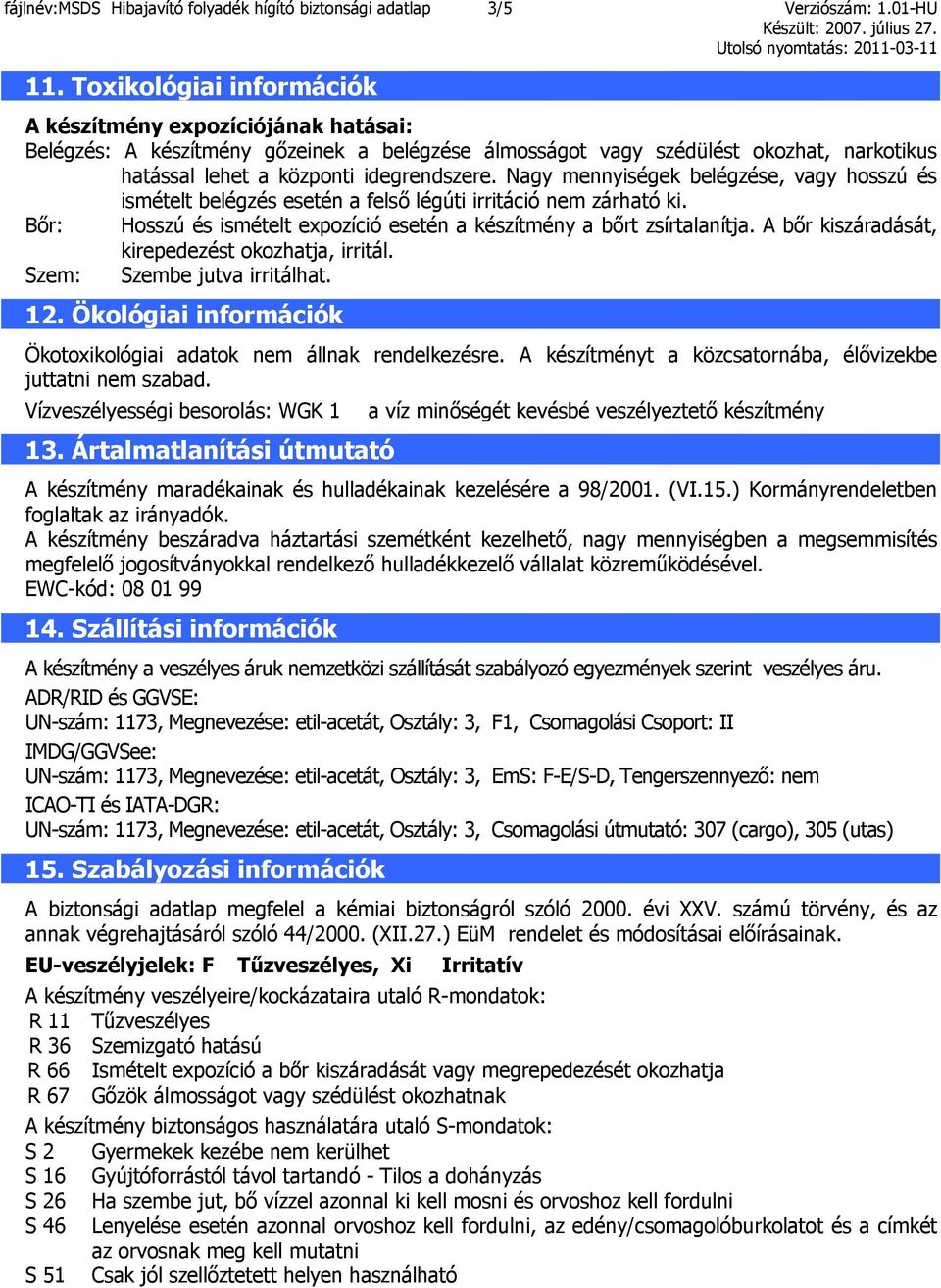 Nagy mennyiségek belégzése, vagy hosszú és ismételt belégzés esetén a felső légúti irritáció nem zárható ki. Bőr: Hosszú és ismételt expozíció esetén a készítmény a bőrt zsírtalanítja.