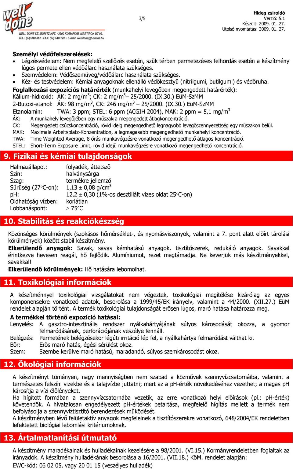 Foglalkozási expozíciós határérték (munkahelyi levegőben megengedett határérték): Kálium-hidroxid: ÁK: 2 mg/m 3 ; CK: 2 mg/m 3 25/2000. (IX.30.