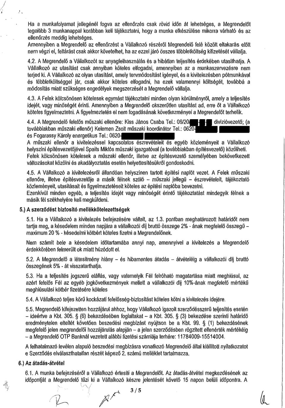 Amennyiben a Megrendelő az ellenőrzést a Vállalkozó részéről Megrendelő felé közölt eltakarás előtt nem végzi el, feltárást csak akkor követelhet, ha az ezzel járó összes többletköltség kifizetését