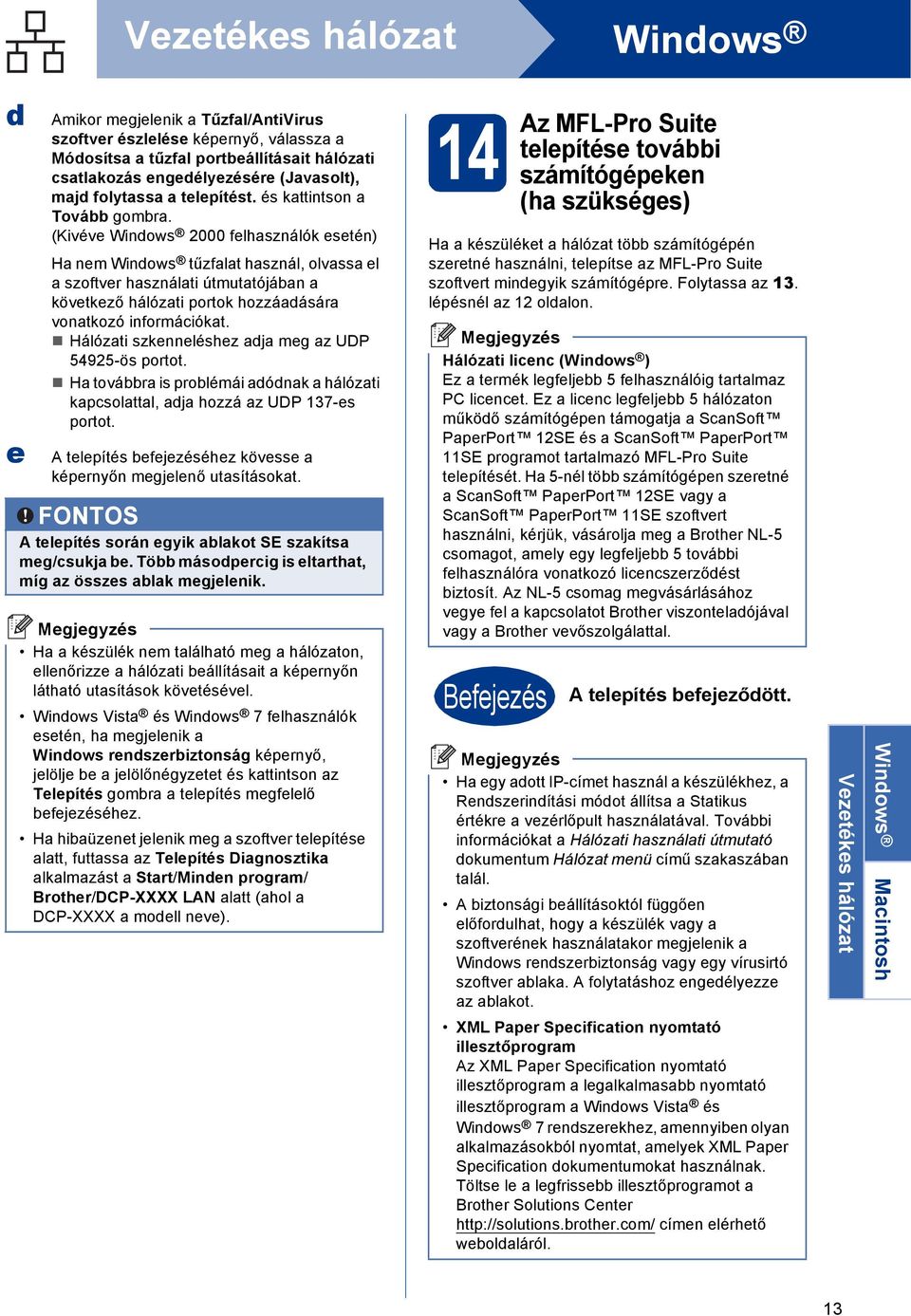 H továr is prolémái ónk hálózti kpsolttl, j hozzá z UDP 137-s portot. A tlpítés fjzéséhz kövss képrnyőn mgjlnő utsításokt. FONTOS A tlpítés során gyik lkot SE szkíts mg/sukj.