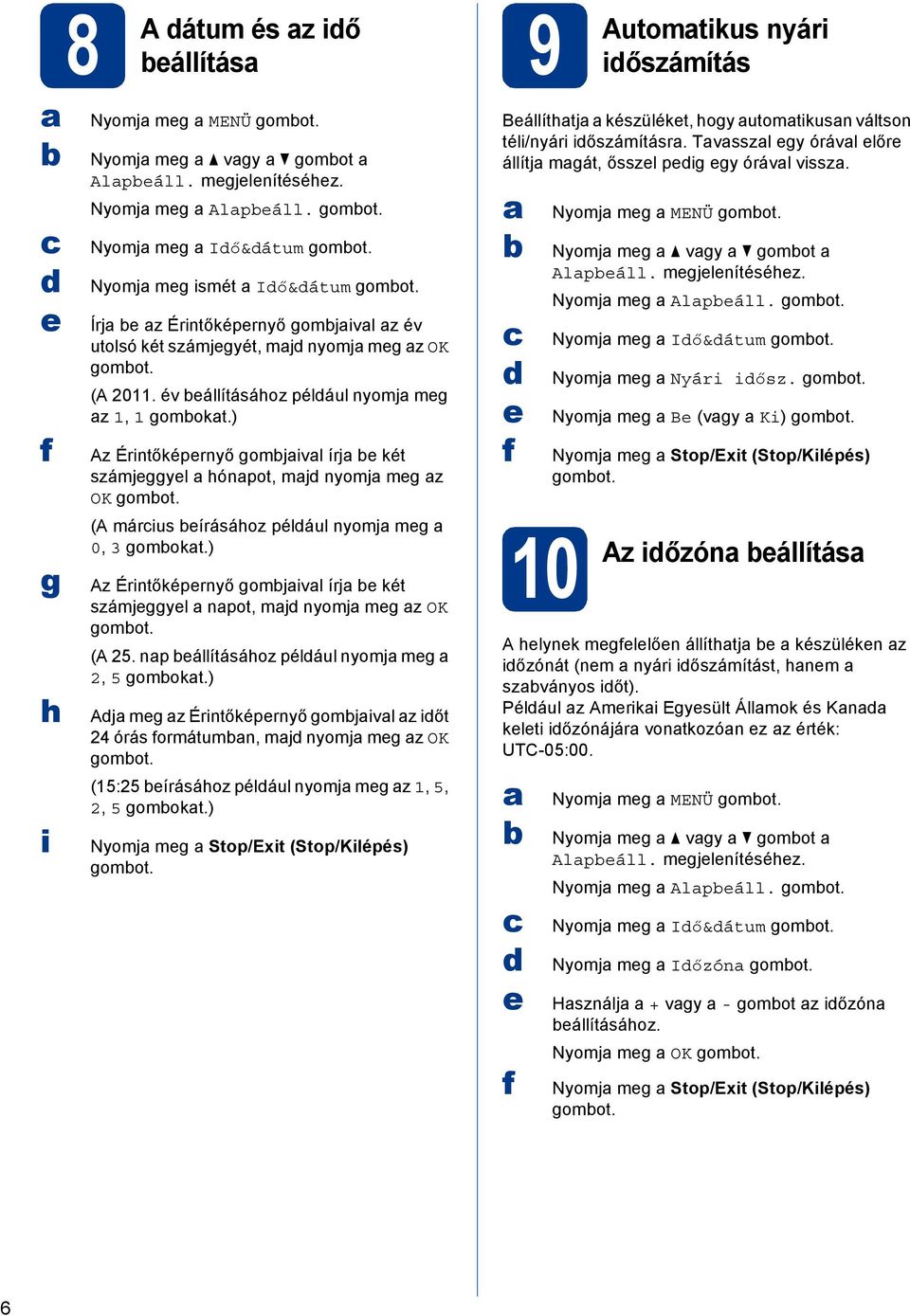 ) Az Érintőképrnyő gomjivl írj két számjggyl hónpot, mj nyomj mg z OK gomot. (A márius írásához pélául nyomj mg 0, 3 gomokt.) Az Érintőképrnyő gomjivl írj két számjggyl npot, mj nyomj mg z OK gomot.