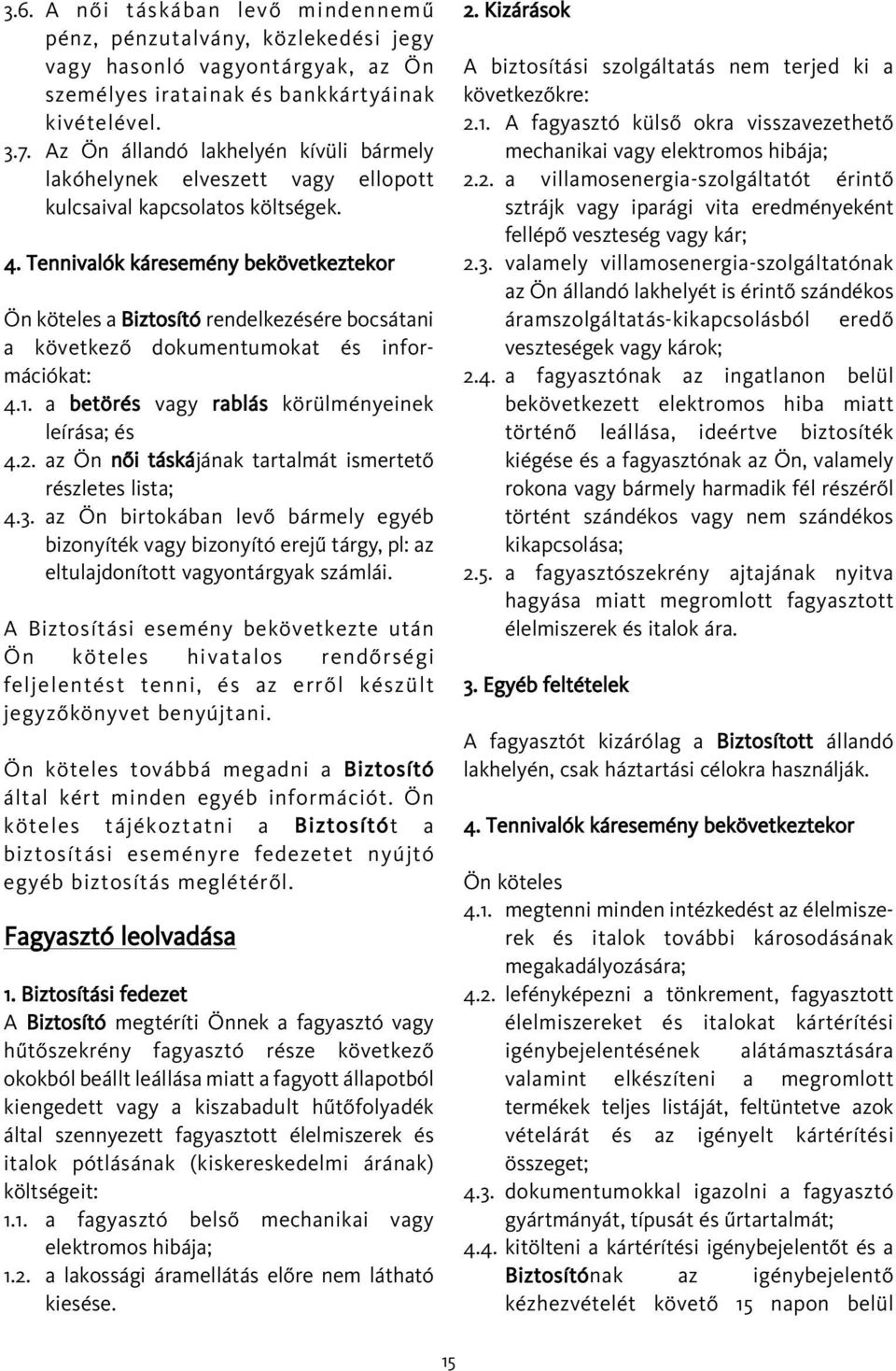 Tennivalók káresemény bekövetkeztekor Ön köteles a Biztosító rendelkezésére bocsátani a következõ dokumentumokat és információkat: 4.1. a betörés vagy rablás körülményeinek leírása; és 4.2.