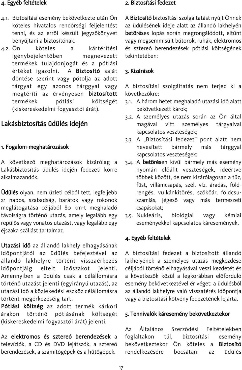 A Biztosító saját döntése szerint vagy pótolja az adott tárgyat egy azonos tárggyal vagy megtéríti az érvényesen biztosított termékek pótlási költségét (kiskereskedelmi fogyasztói árát).