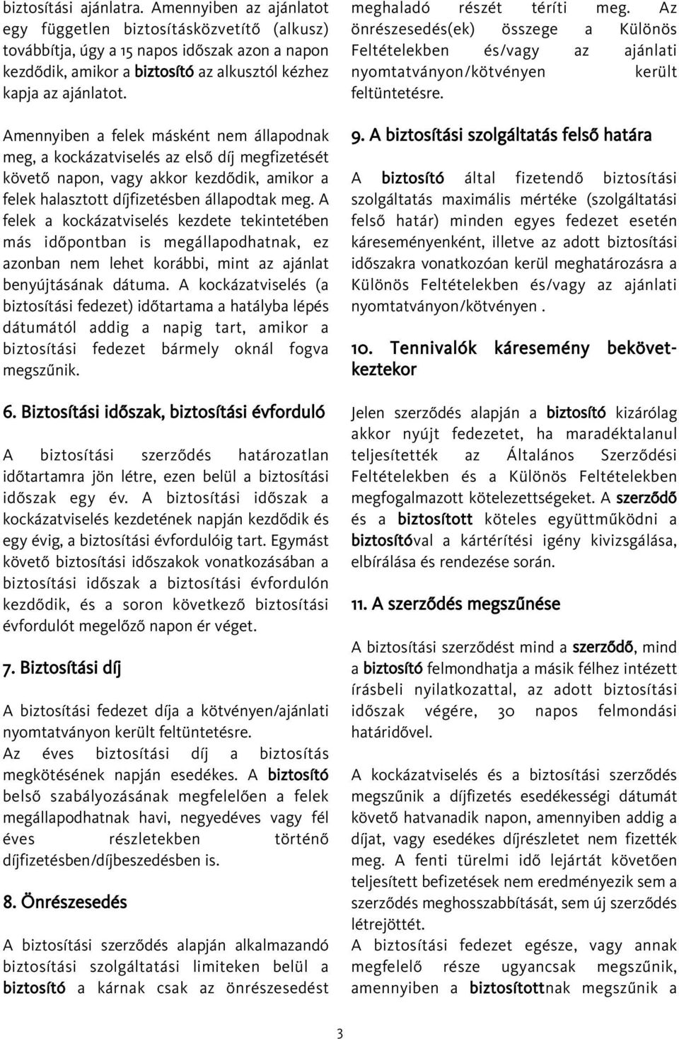 Amennyiben a felek másként nem állapodnak meg, a kockázatviselés az elsõ díj megfizetését követõ napon, vagy akkor kezdõdik, amikor a felek halasztott díjfizetésben állapodtak meg.