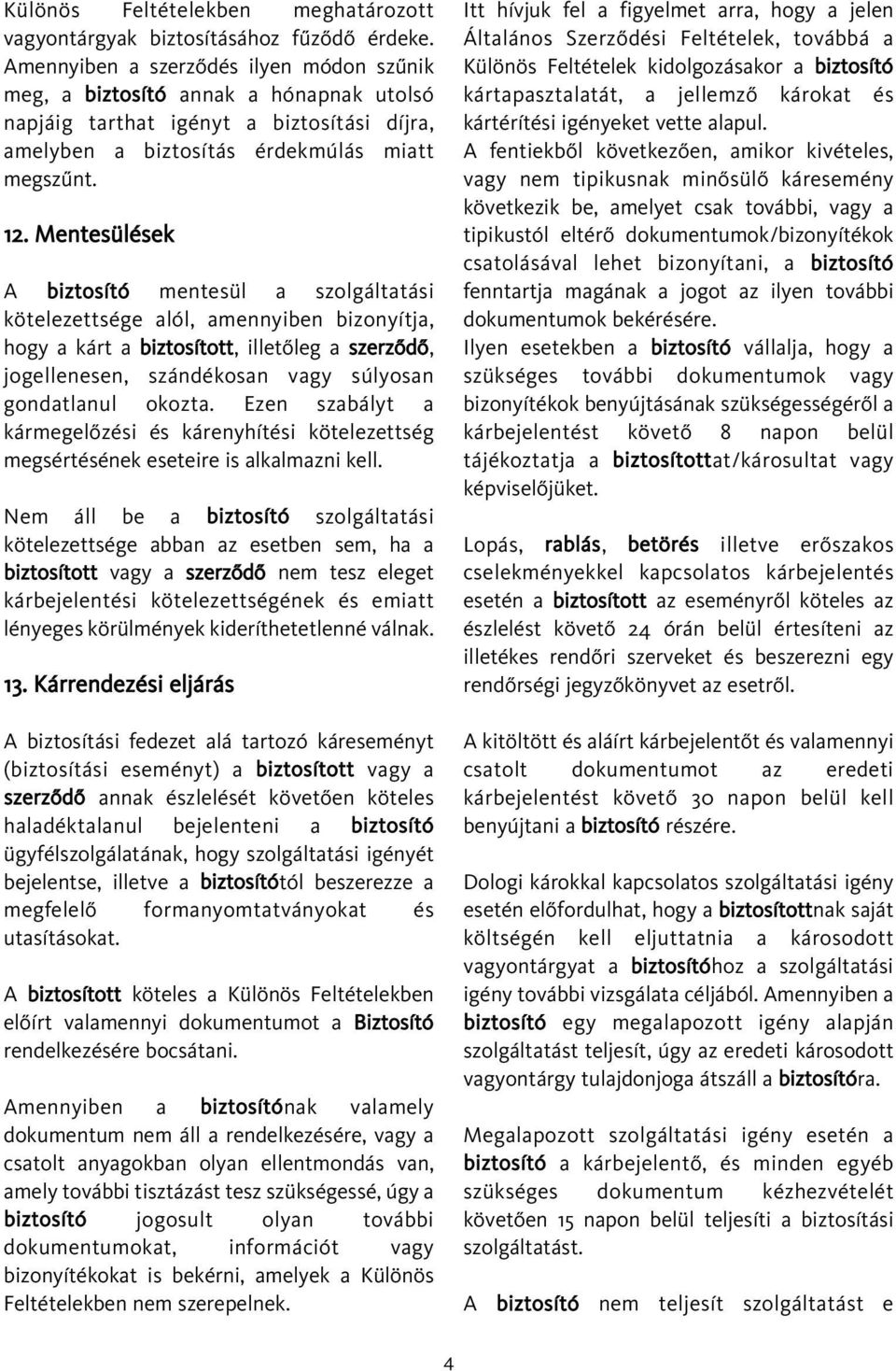 Mentesülések A biztosító mentesül a szolgáltatási kötelezettsége alól, amennyiben bizonyítja, hogy a kárt a biztosított, illetõleg a szerzõdõ, jogellenesen, szándékosan vagy súlyosan gondatlanul