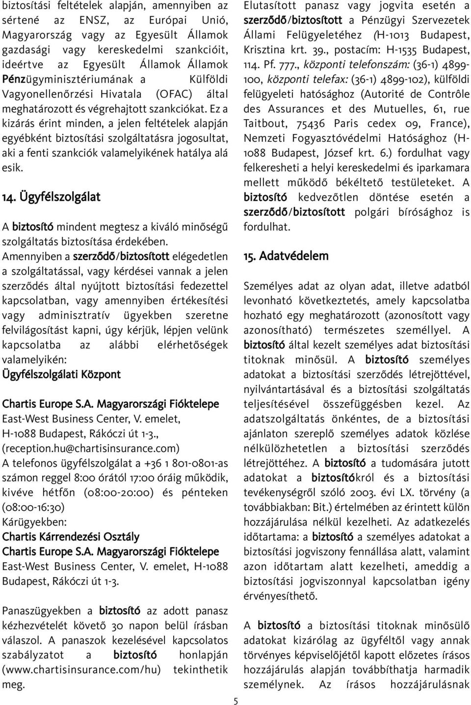 Ez a kizárás érint minden, a jelen feltételek alapján egyébként biztosítási szolgáltatásra jogosultat, aki a fenti szankciók valamelyikének hatálya alá esik. 14.