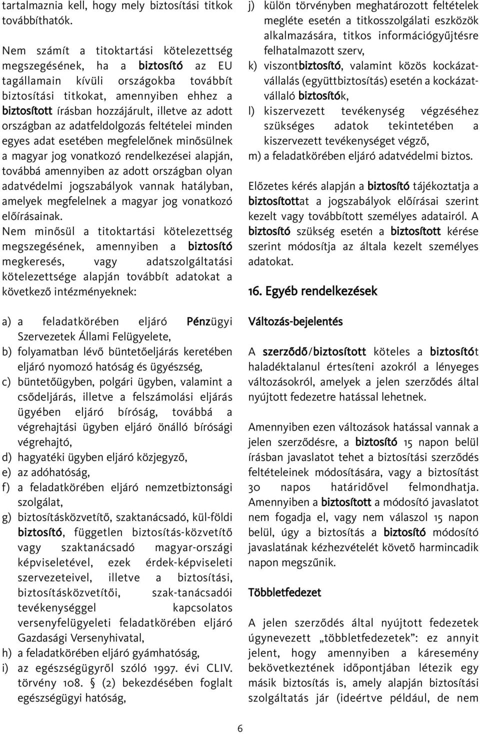 adott országban az adatfeldolgozás feltételei minden egyes adat esetében megfelelõnek minõsülnek a magyar jog vonatkozó rendelkezései alapján, továbbá amennyiben az adott országban olyan adatvédelmi
