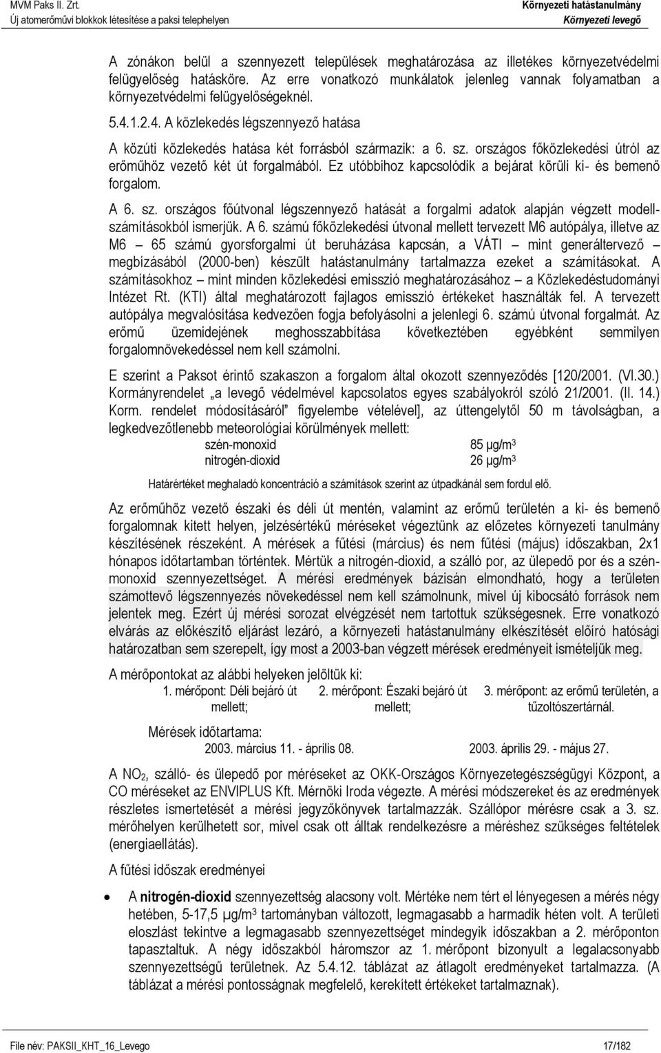 rmazik: a 6. sz. országos főközlekedési útról az erőműhöz vezető két út forgalmából. Ez utóbbihoz kapcsolódik a bejárat körüli ki- és bemenő forgalom. A 6. sz. országos főútvonal légszennyező hatását a forgalmi adatok alapján végzett modellszámításokból ismerjük.