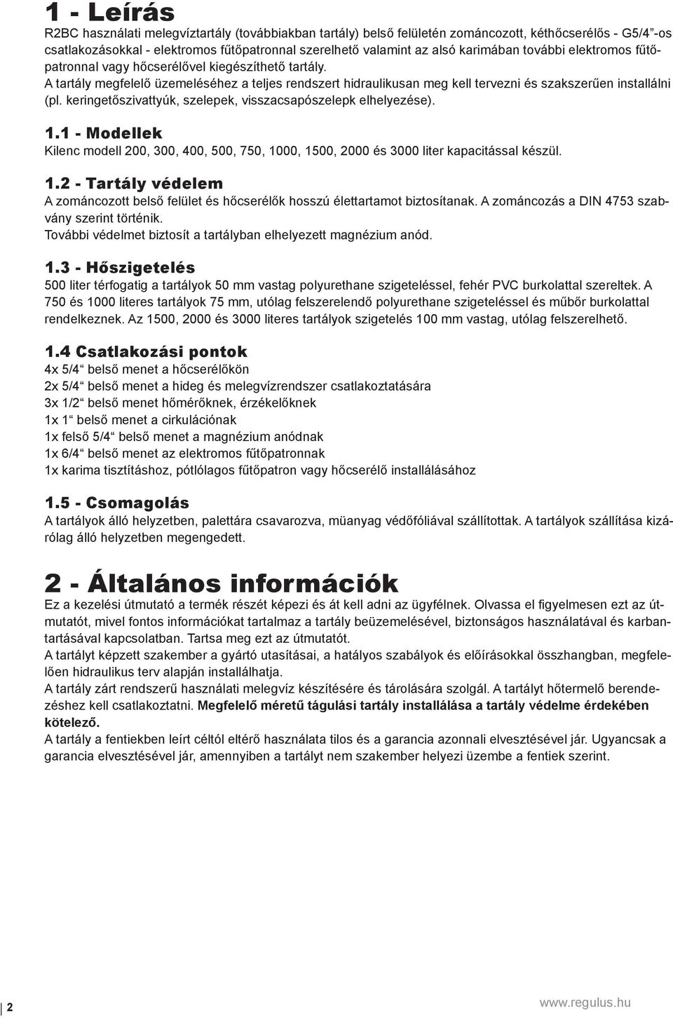 keringetőszivattyúk, szelepek, visszacsapószelepk elhelyezése). 1.1 - Modellek Kilenc modell 200, 300, 400, 500, 750, 1000, 1500, 2000 és 3000 liter kapacitással készül. 1.2 - Tartály védelem A zománcozott belső felület és hőcserélők hosszú élettartamot biztosítanak.