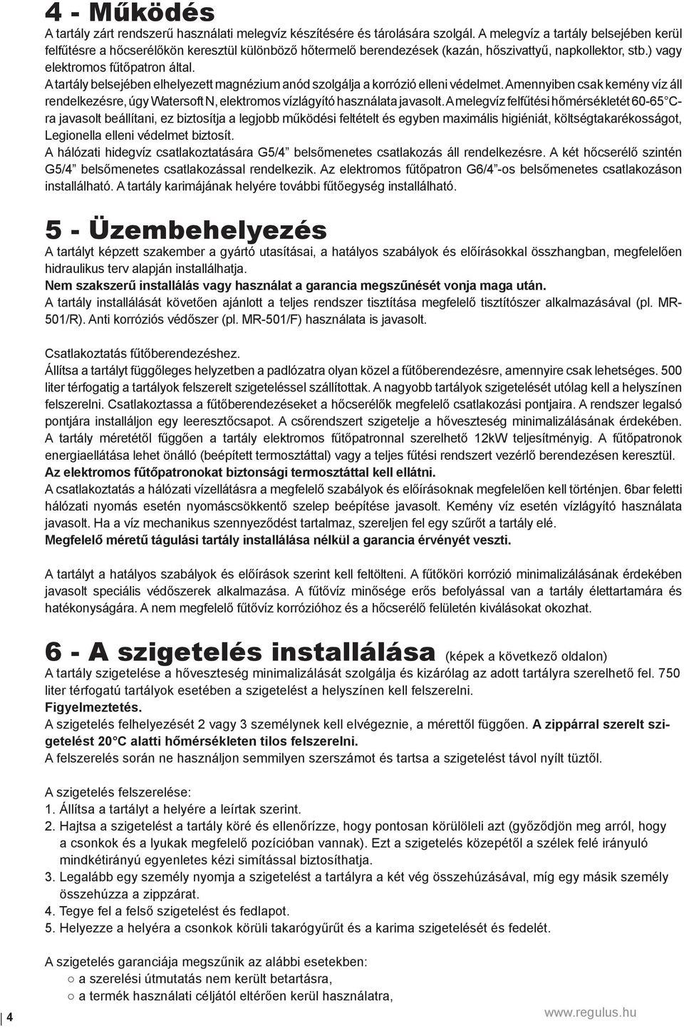 A tartály belsejében elhelyezett magnézium anód szolgálja a korrózió elleni védelmet. Amennyiben csak kemény víz áll rendelkezésre, úgy Watersoft N, elektromos vízlágyító használata javasolt.