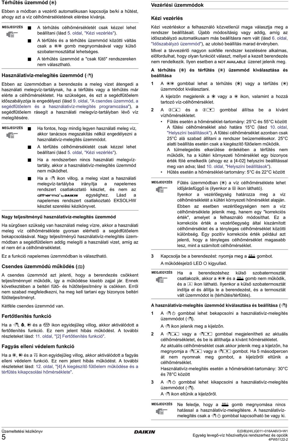 A térfűtés és a térhűtés üzemmód közötti váltás csak a = gomb megnyomásával vagy külső szobatermosztáttal lehetséges. A térhűtés üzemmód a "csak fűtő" rendszereken nem választható.