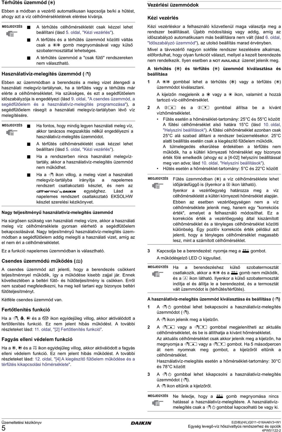 A térfűtés és a térhűtés üzemmód közötti váltás csak a = gomb megnyomásával vagy külső szobatermosztáttal lehetséges. A térhűtés üzemmód a "csak fűtő" rendszereken nem választható.