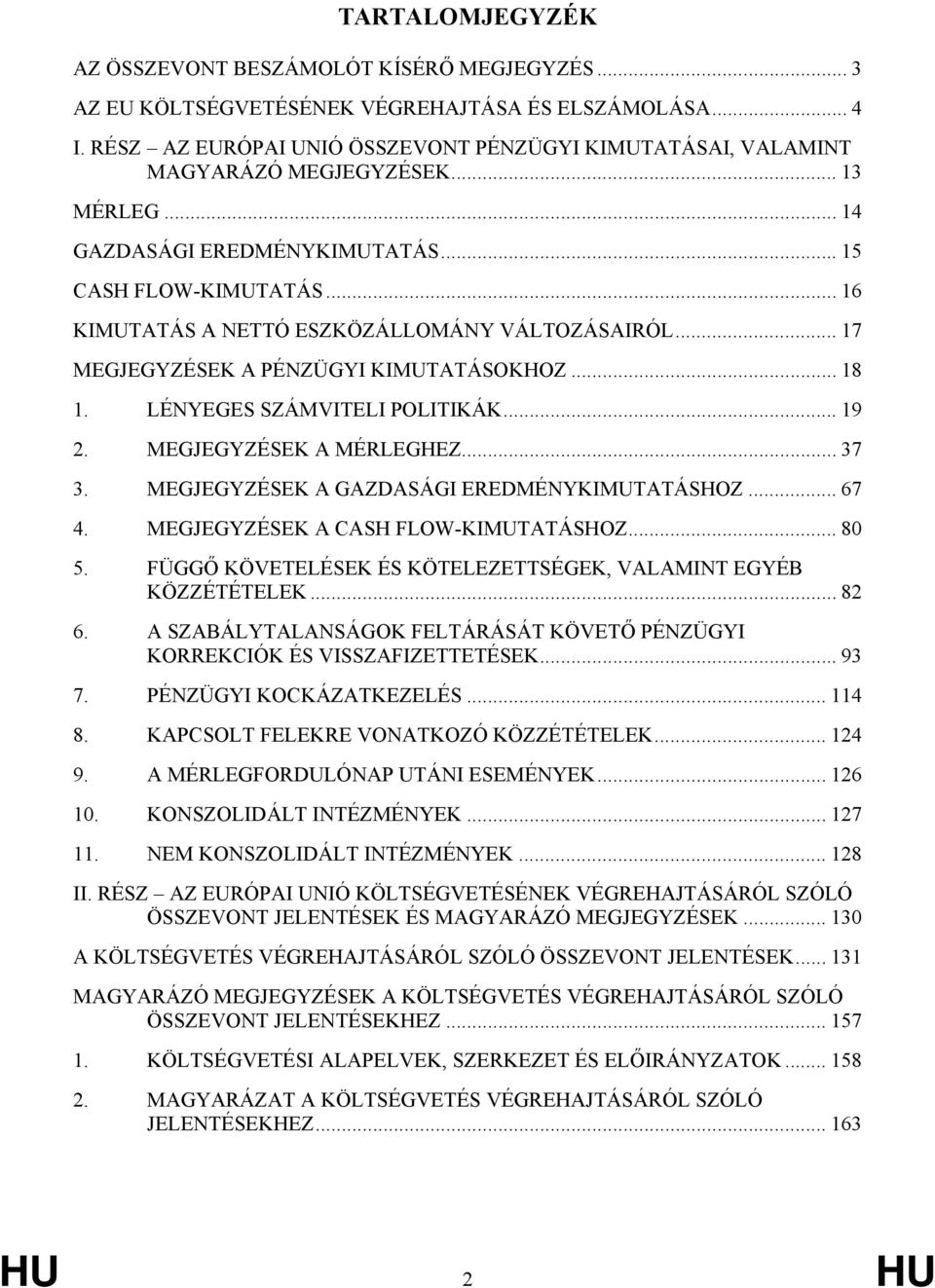 .. 16 KIMUTATÁS A NETTÓ ESZKÖZÁLLOMÁNY VÁLTOZÁSAIRÓL... 17 MEGJEGYZÉSEK A PÉNZÜGYI KIMUTATÁSOKHOZ... 18 1. LÉNYEGES SZÁMVITELI POLITIKÁK... 19 2. MEGJEGYZÉSEK A MÉRLEGHEZ... 37 3.