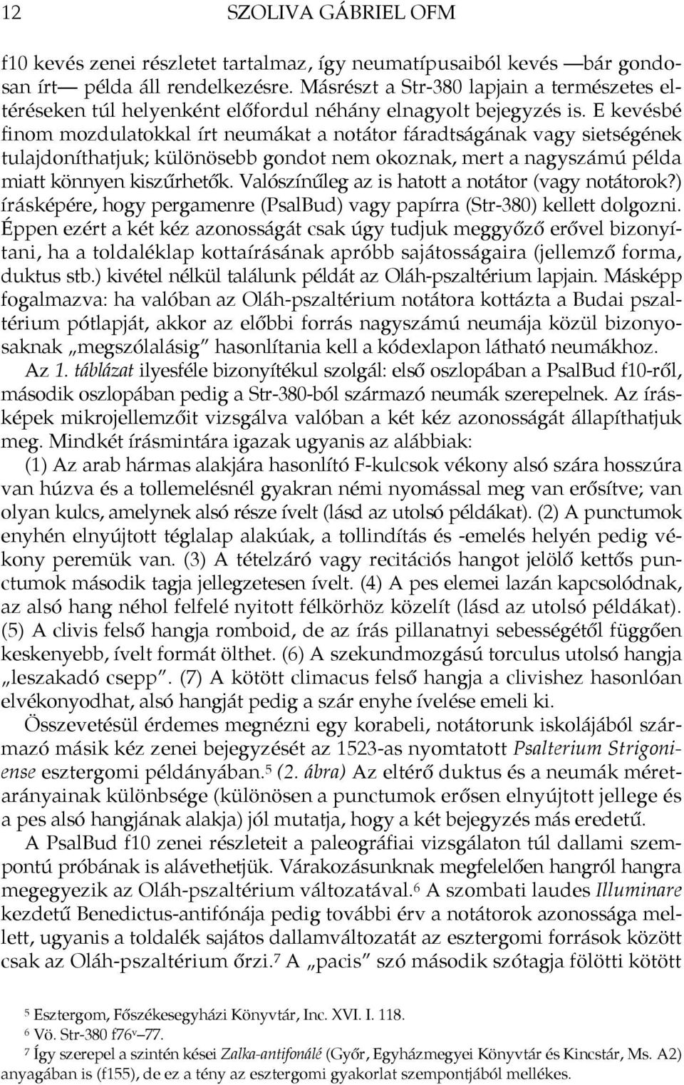 E kevésbé finom mozdulatokkal írt neumákat a notátor fáradtságának vagy sietségének tulajdoníthatjuk; különösebb gondot nem okoznak, mert a nagyszámú példa miatt könnyen kiszűrhetők.