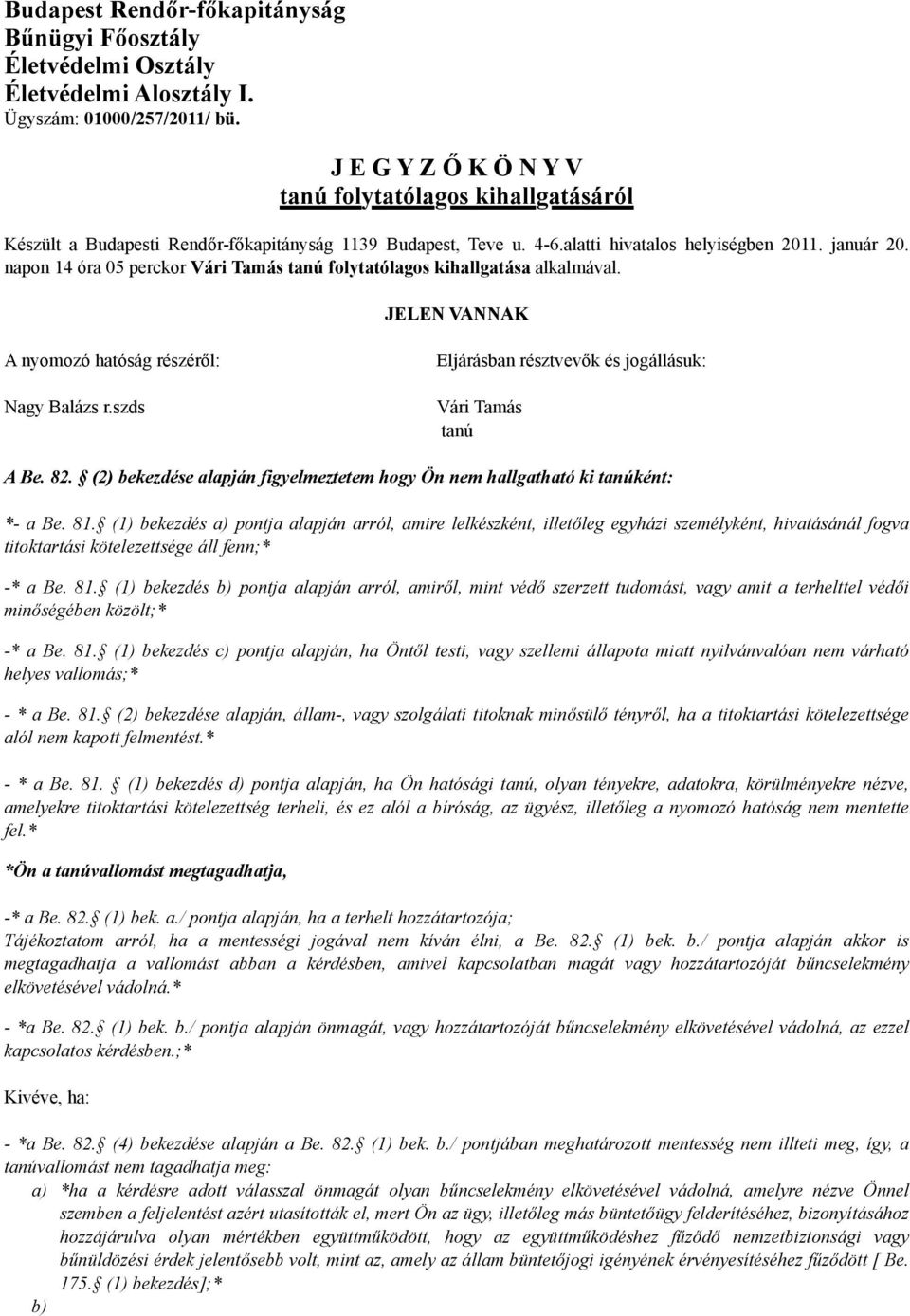 napon 14 óra 05 perckor folytatólagos kihallgatása alkalmával. JELEN VANNAK A nyomozó hatóság részéről: Nagy Balázs r.szds Eljárásban résztvevők és jogállásuk: A Be. 82.