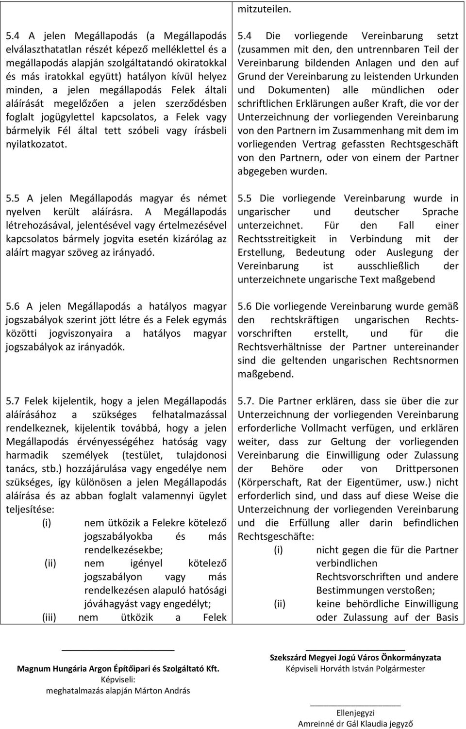 megállapodás Felek általi aláírását megelőzően a jelen szerződésben foglalt jogügylettel kapcsolatos, a Felek vagy bármelyik Fél által tett szóbeli vagy írásbeli nyilatkozatot. 5.