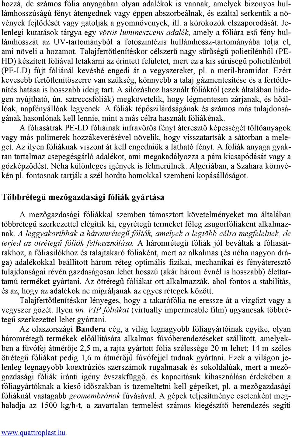 Jelenlegi kutatások tárgya egy vörös lumineszcens adalék, amely a fóliára eső fény hullámhosszát az UV-tartományból a fotószintézis hullámhossz-tartományába tolja el, ami növeli a hozamot.