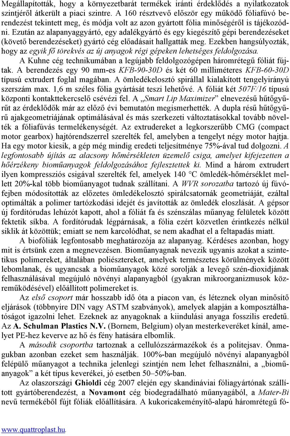 Ezután az alapanyaggyártó, egy adalékgyártó és egy kiegészítő gépi berendezéseket (követő berendezéseket) gyártó cég előadásait hallgatták meg.