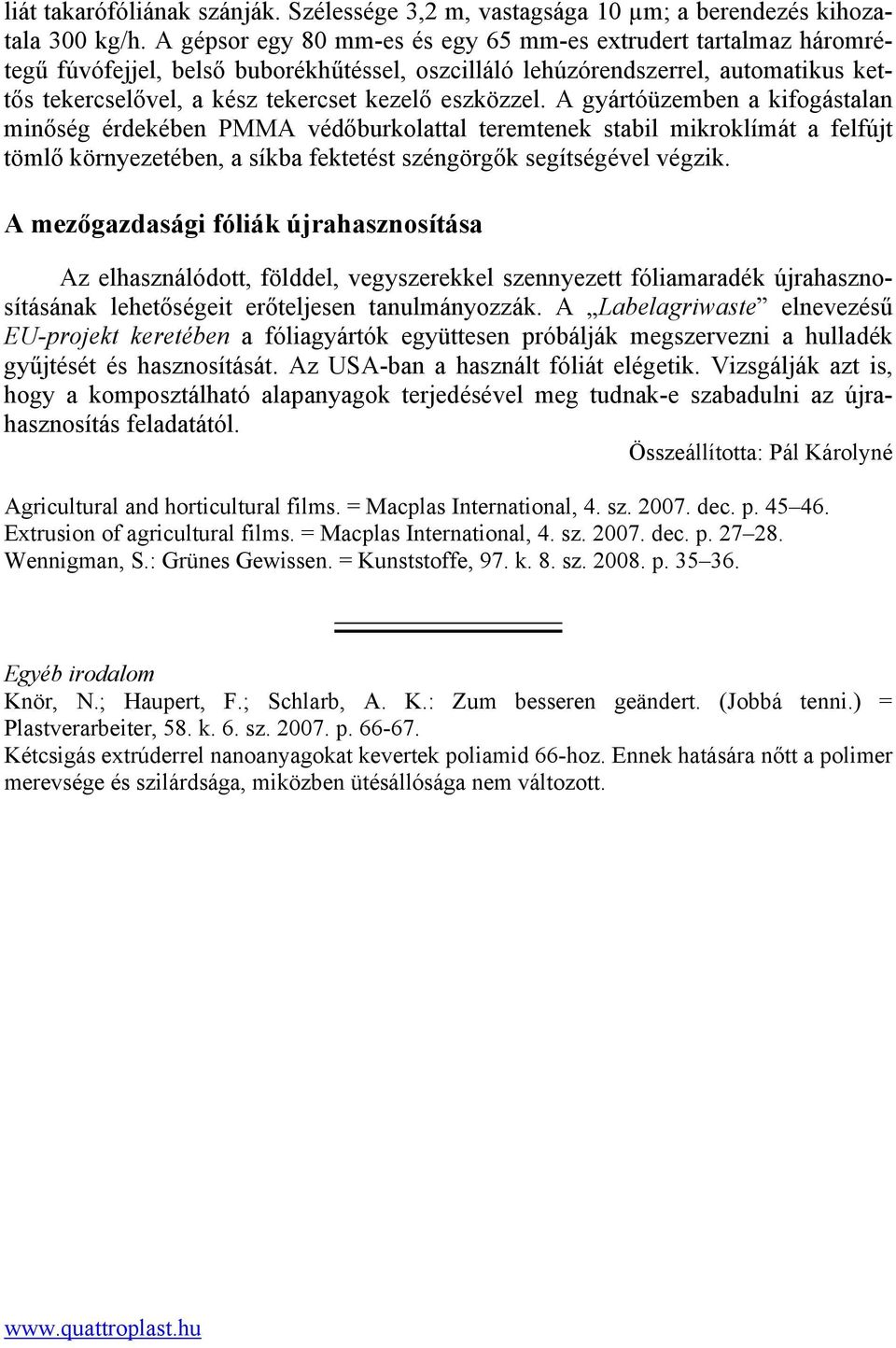 eszközzel. A gyártóüzemben a kifogástalan minőség érdekében PMMA védőburkolattal teremtenek stabil mikroklímát a felfújt tömlő környezetében, a síkba fektetést széngörgők segítségével végzik.