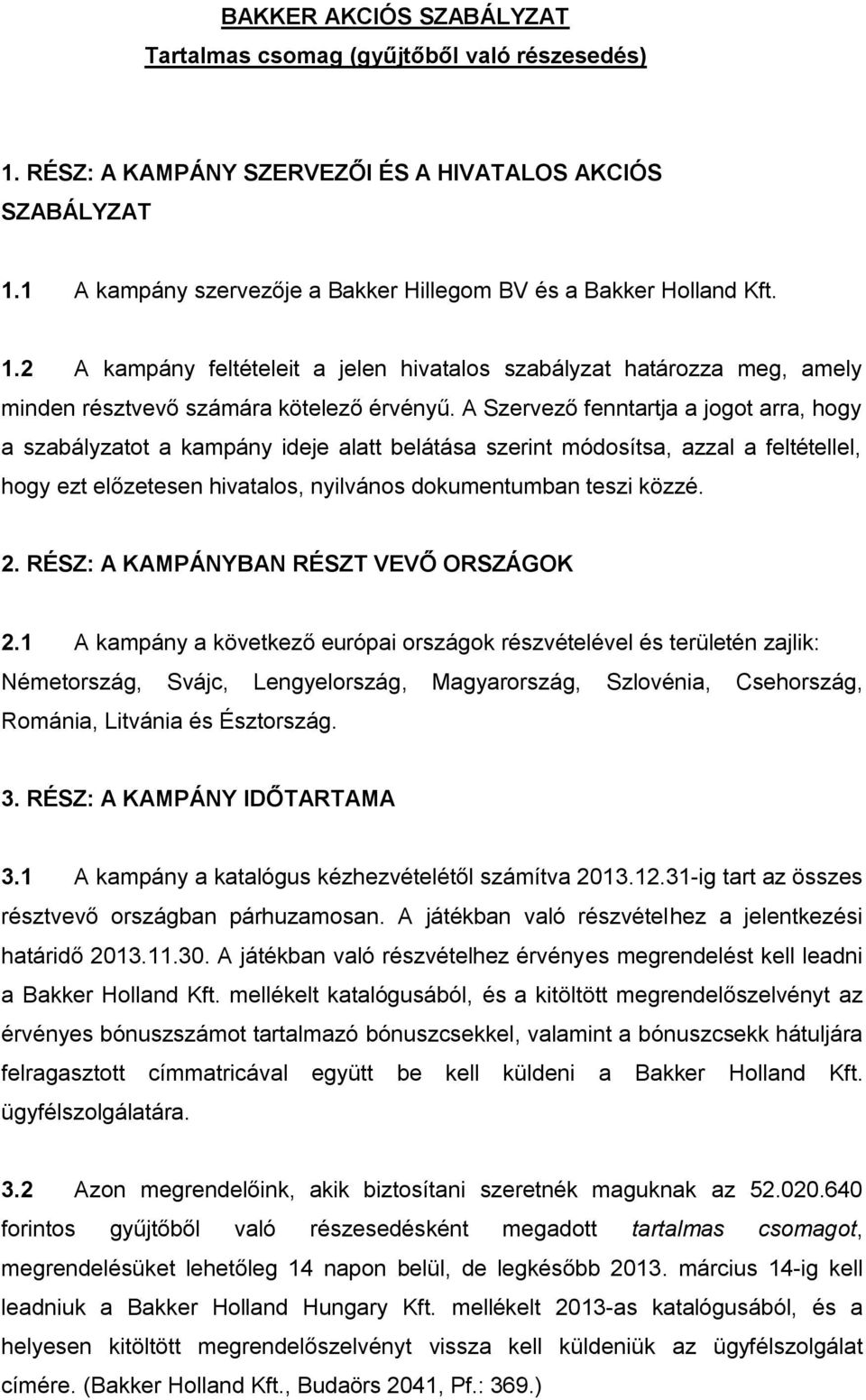 A Szervező fenntartja a jogot arra, hogy a szabályzatot a kampány ideje alatt belátása szerint módosítsa, azzal a feltétellel, hogy ezt előzetesen hivatalos, nyilvános dokumentumban teszi közzé. 2.