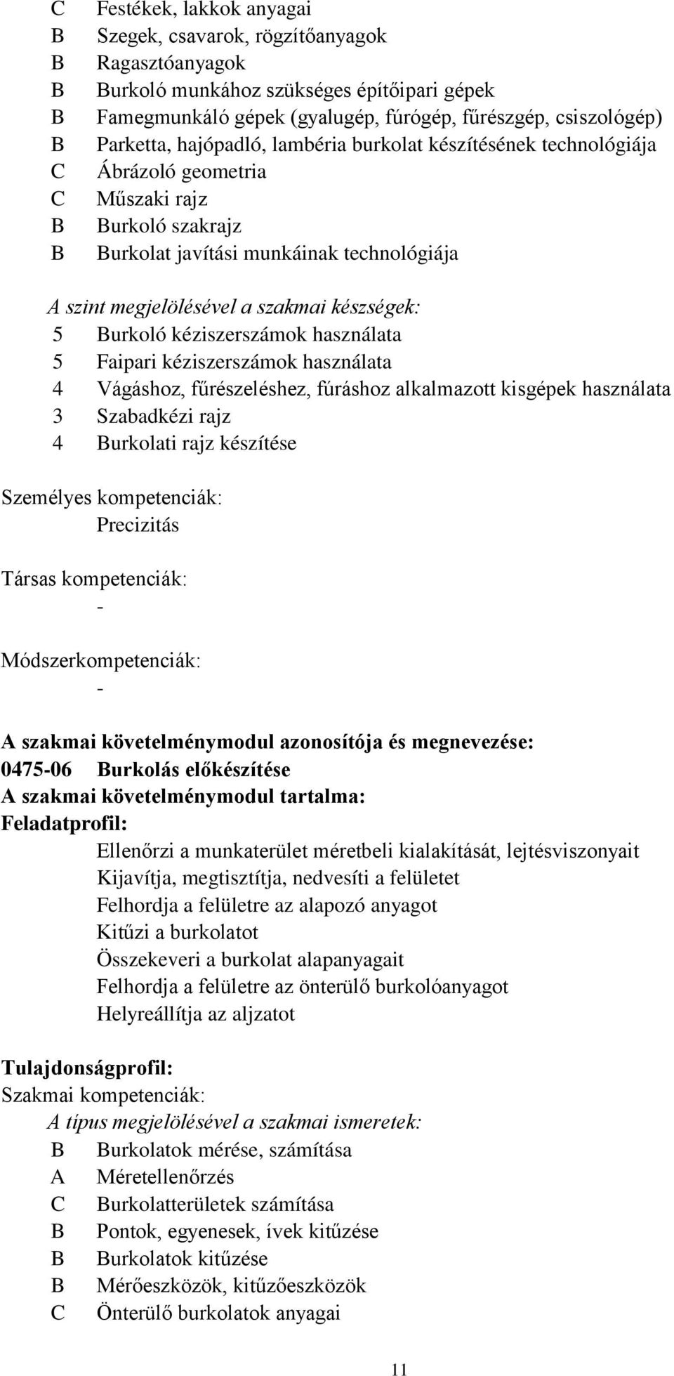 szakmai készségek: 5 Burkoló kéziszerszámok használata 5 Faipari kéziszerszámok használata 4 Vágáshoz, fűrészeléshez, fúráshoz alkalmazott kisgépek használata 3 Szabadkézi rajz 4 Burkolati rajz